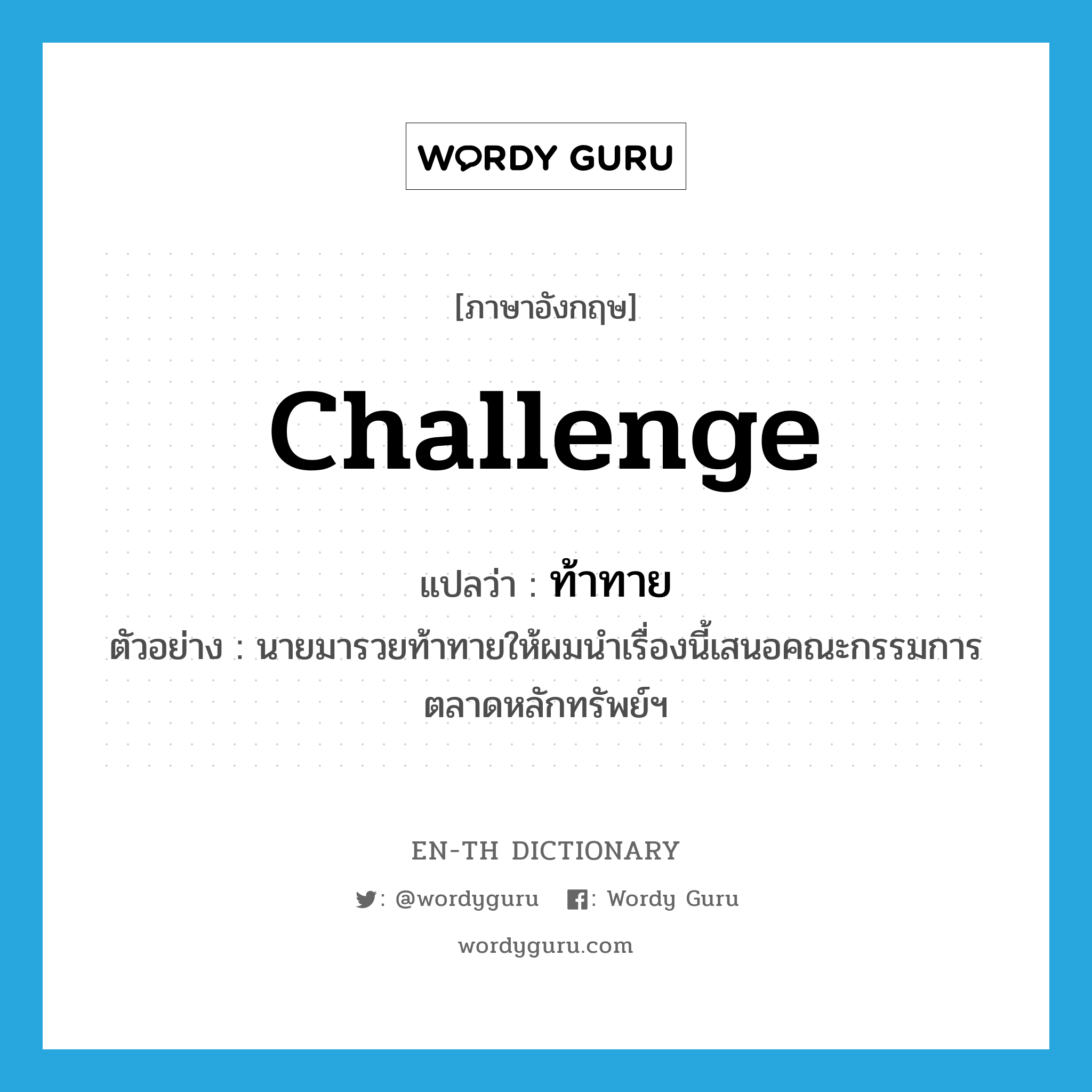 challenge แปลว่า?, คำศัพท์ภาษาอังกฤษ challenge แปลว่า ท้าทาย ประเภท V ตัวอย่าง นายมารวยท้าทายให้ผมนำเรื่องนี้เสนอคณะกรรมการตลาดหลักทรัพย์ฯ หมวด V