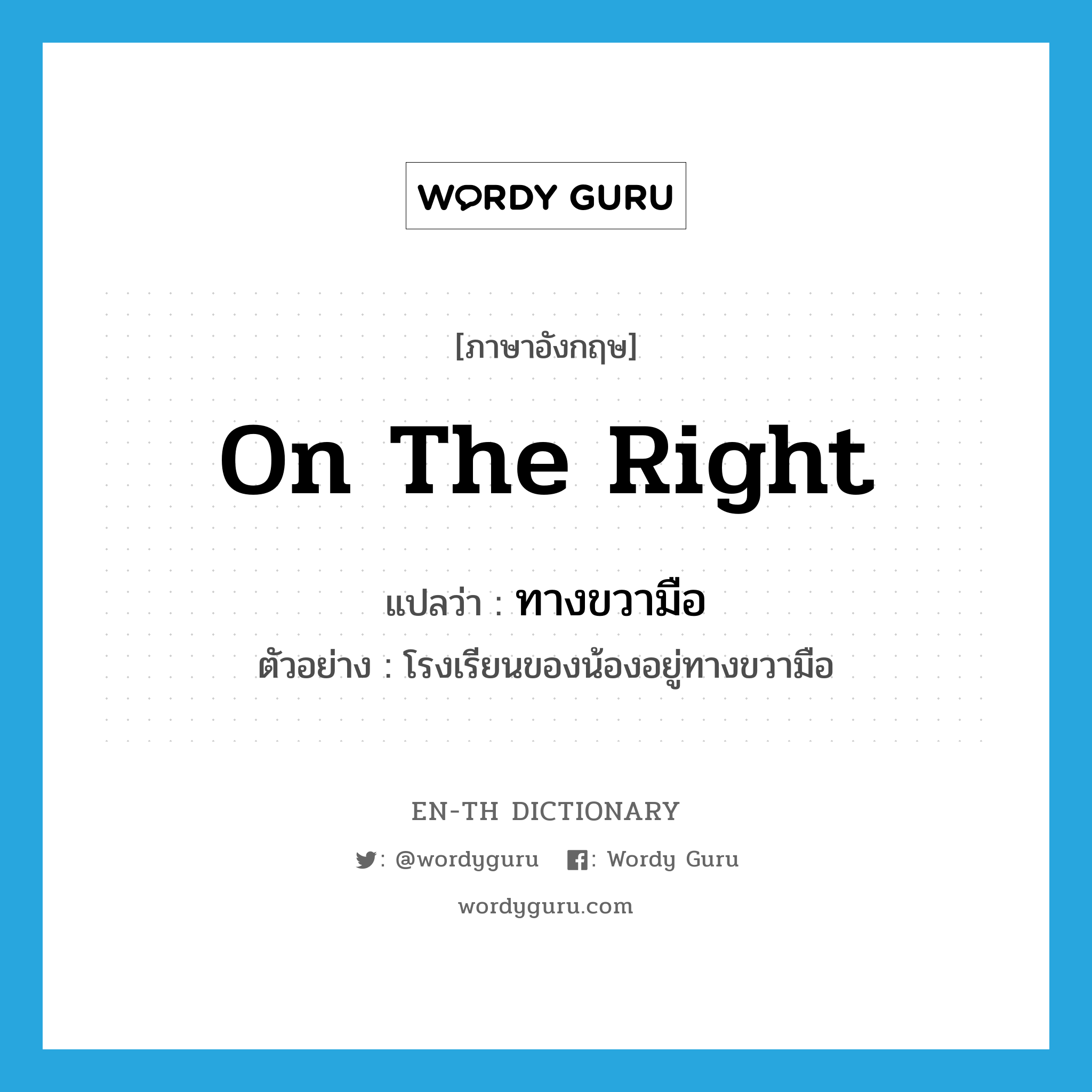 on the right แปลว่า?, คำศัพท์ภาษาอังกฤษ on the right แปลว่า ทางขวามือ ประเภท ADV ตัวอย่าง โรงเรียนของน้องอยู่ทางขวามือ หมวด ADV