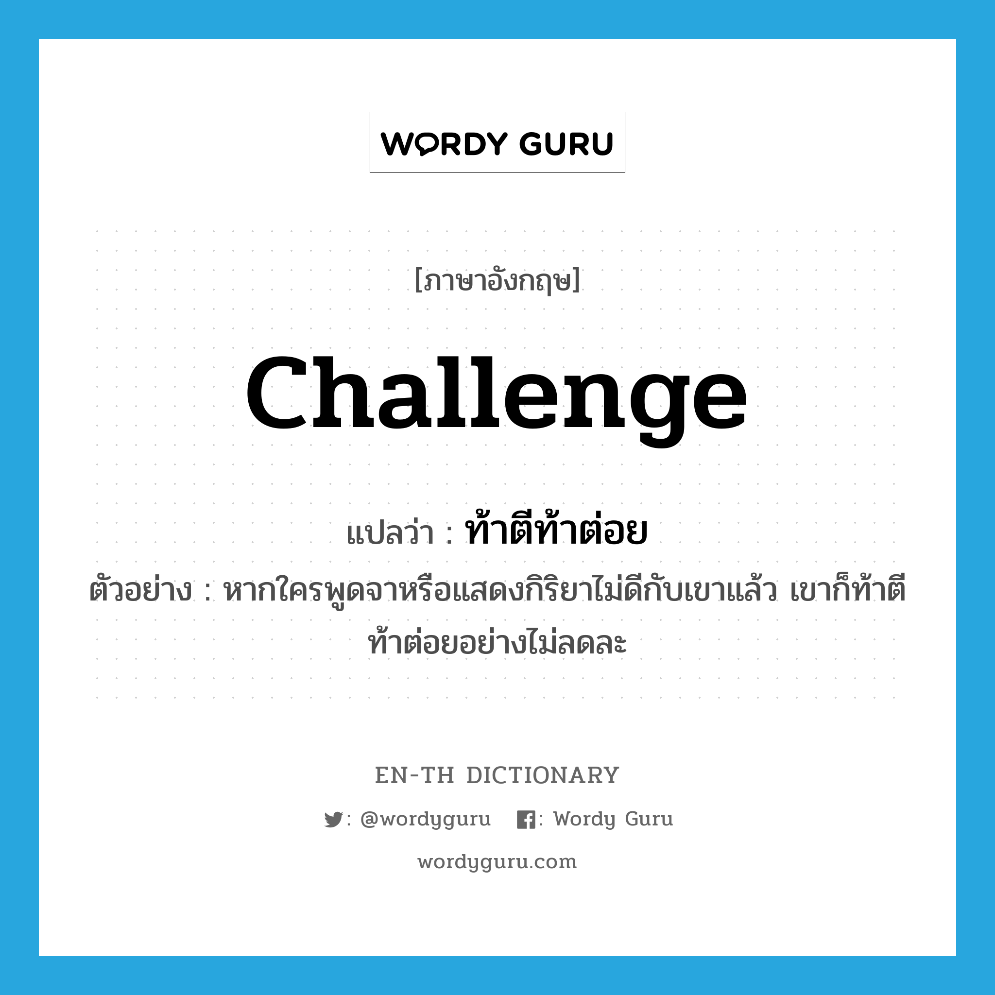 challenge แปลว่า?, คำศัพท์ภาษาอังกฤษ challenge แปลว่า ท้าตีท้าต่อย ประเภท V ตัวอย่าง หากใครพูดจาหรือแสดงกิริยาไม่ดีกับเขาแล้ว เขาก็ท้าตีท้าต่อยอย่างไม่ลดละ หมวด V