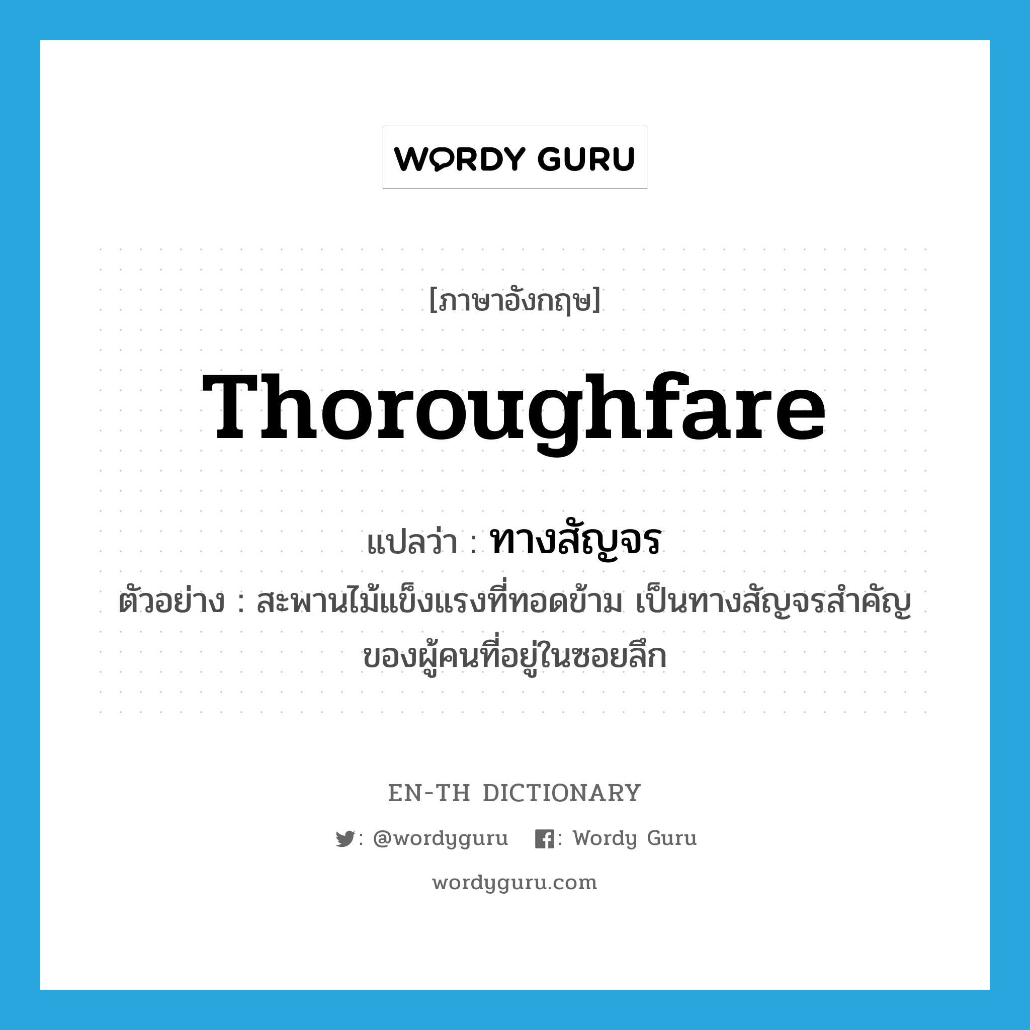 thoroughfare แปลว่า?, คำศัพท์ภาษาอังกฤษ thoroughfare แปลว่า ทางสัญจร ประเภท N ตัวอย่าง สะพานไม้แข็งแรงที่ทอดข้าม เป็นทางสัญจรสำคัญของผู้คนที่อยู่ในซอยลึก หมวด N