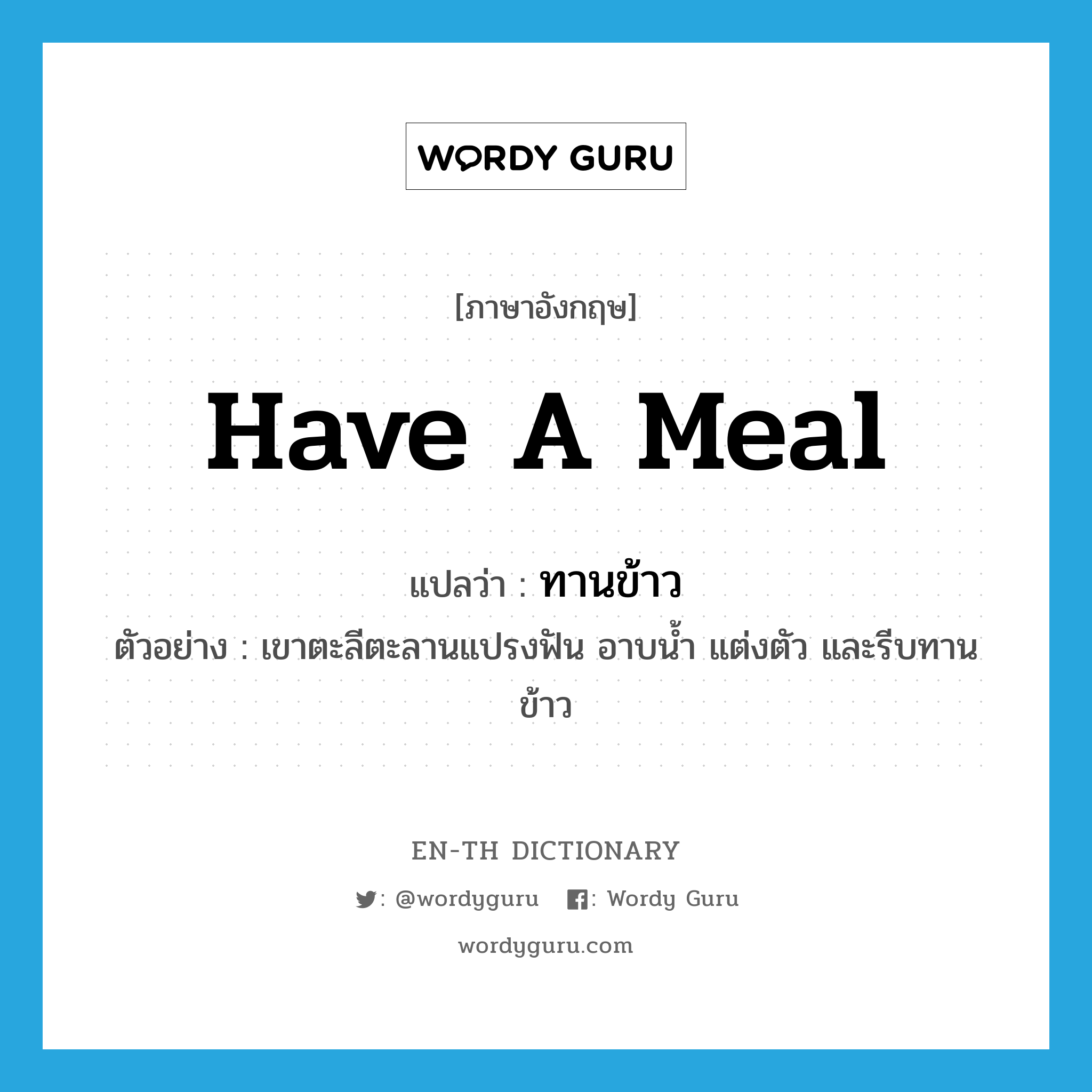 have a meal แปลว่า?, คำศัพท์ภาษาอังกฤษ have a meal แปลว่า ทานข้าว ประเภท V ตัวอย่าง เขาตะลีตะลานแปรงฟัน อาบน้ำ แต่งตัว และรีบทานข้าว หมวด V