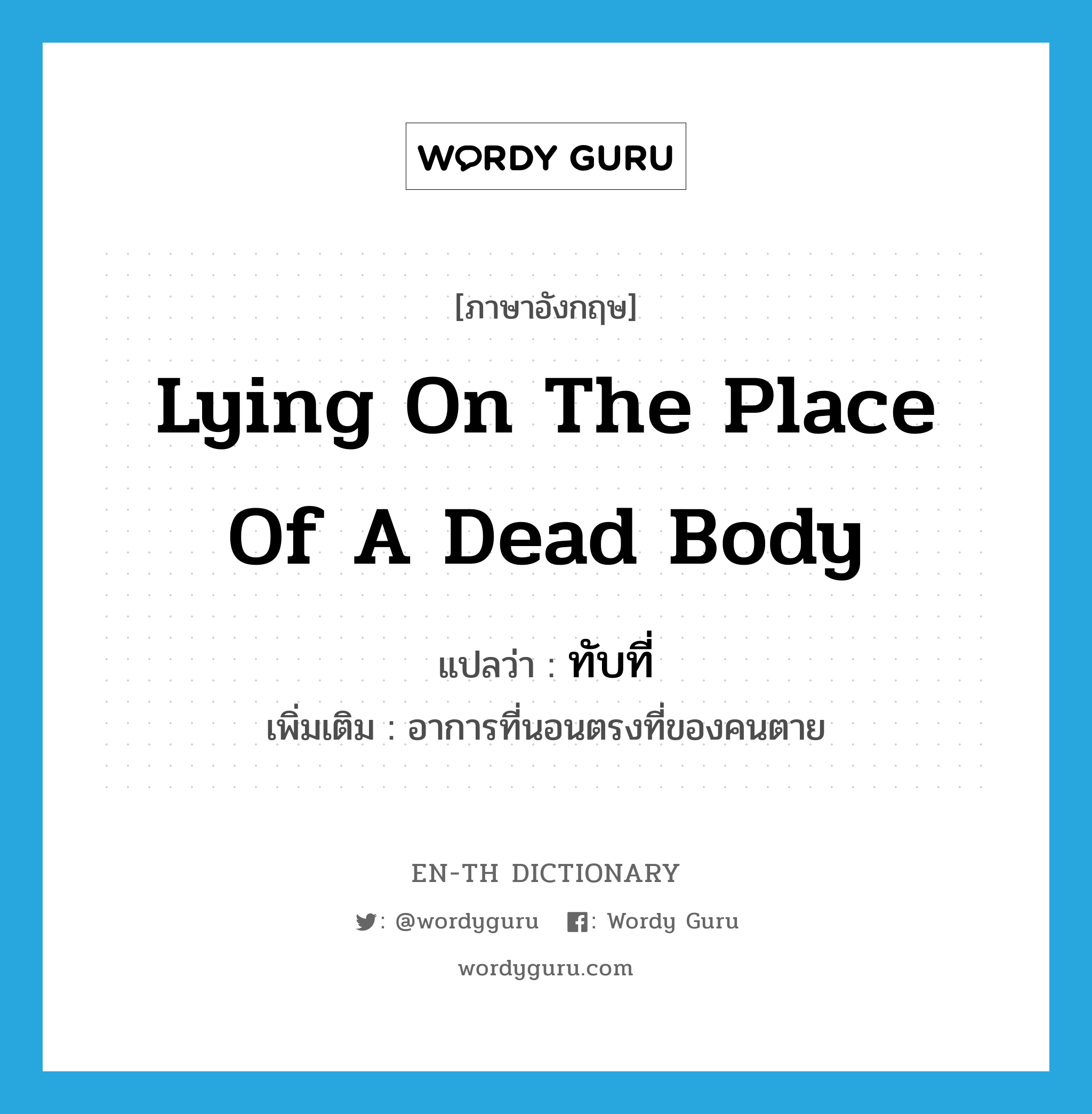 lying on the place of a dead body แปลว่า?, คำศัพท์ภาษาอังกฤษ lying on the place of a dead body แปลว่า ทับที่ ประเภท ADV เพิ่มเติม อาการที่นอนตรงที่ของคนตาย หมวด ADV