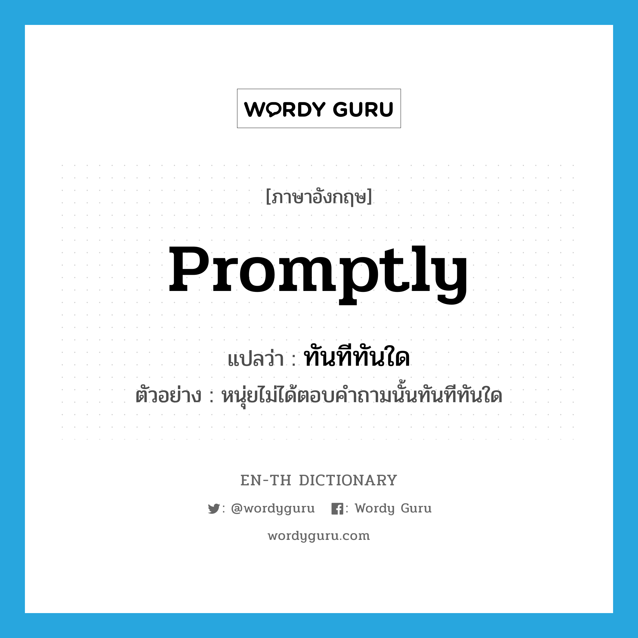 promptly แปลว่า?, คำศัพท์ภาษาอังกฤษ promptly แปลว่า ทันทีทันใด ประเภท ADV ตัวอย่าง หนุ่ยไม่ได้ตอบคำถามนั้นทันทีทันใด หมวด ADV