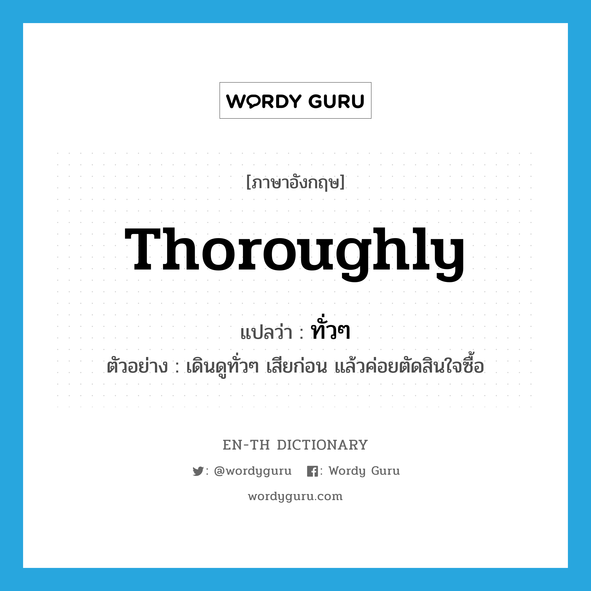 thoroughly แปลว่า?, คำศัพท์ภาษาอังกฤษ thoroughly แปลว่า ทั่วๆ ประเภท ADV ตัวอย่าง เดินดูทั่วๆ เสียก่อน แล้วค่อยตัดสินใจซื้อ หมวด ADV