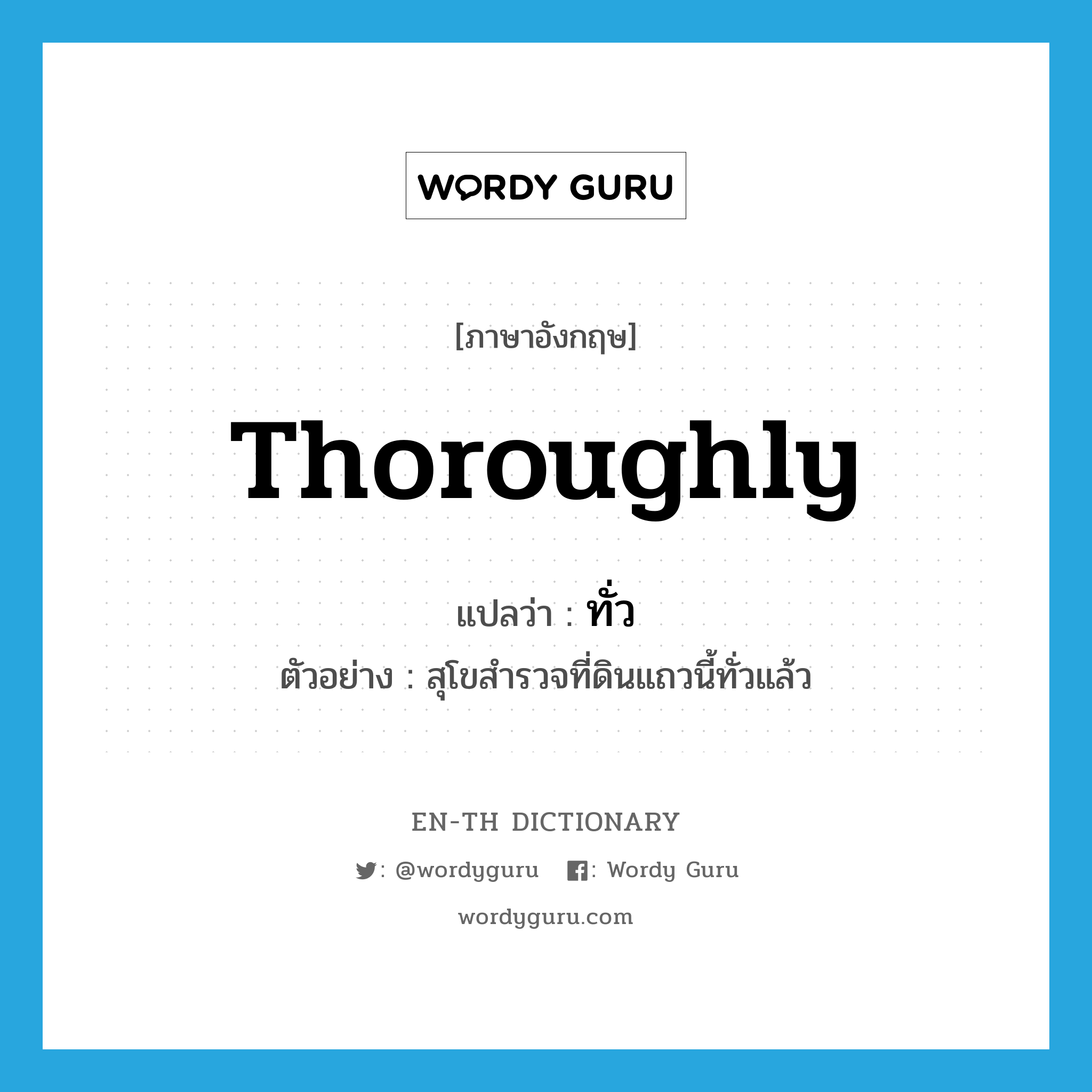 thoroughly แปลว่า?, คำศัพท์ภาษาอังกฤษ thoroughly แปลว่า ทั่ว ประเภท ADV ตัวอย่าง สุโขสำรวจที่ดินแถวนี้ทั่วแล้ว หมวด ADV