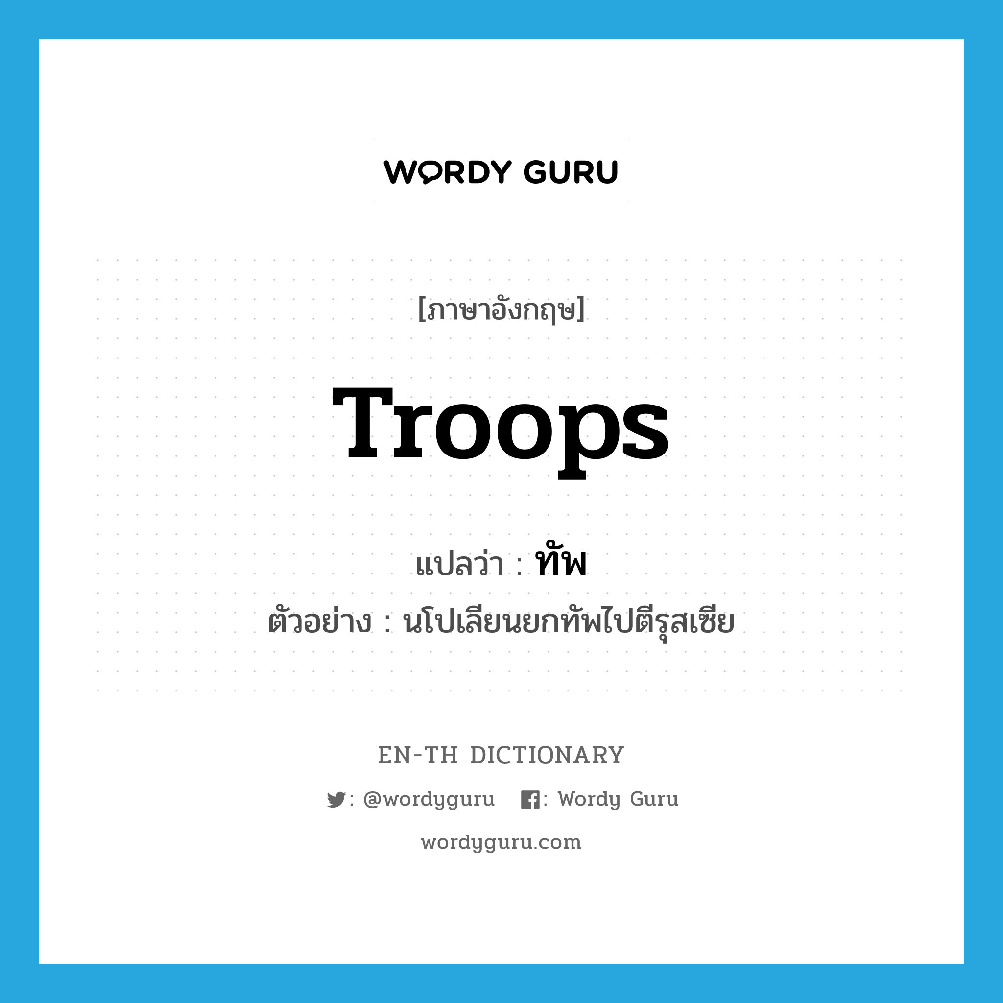 troops แปลว่า?, คำศัพท์ภาษาอังกฤษ troops แปลว่า ทัพ ประเภท N ตัวอย่าง นโปเลียนยกทัพไปตีรุสเซีย หมวด N