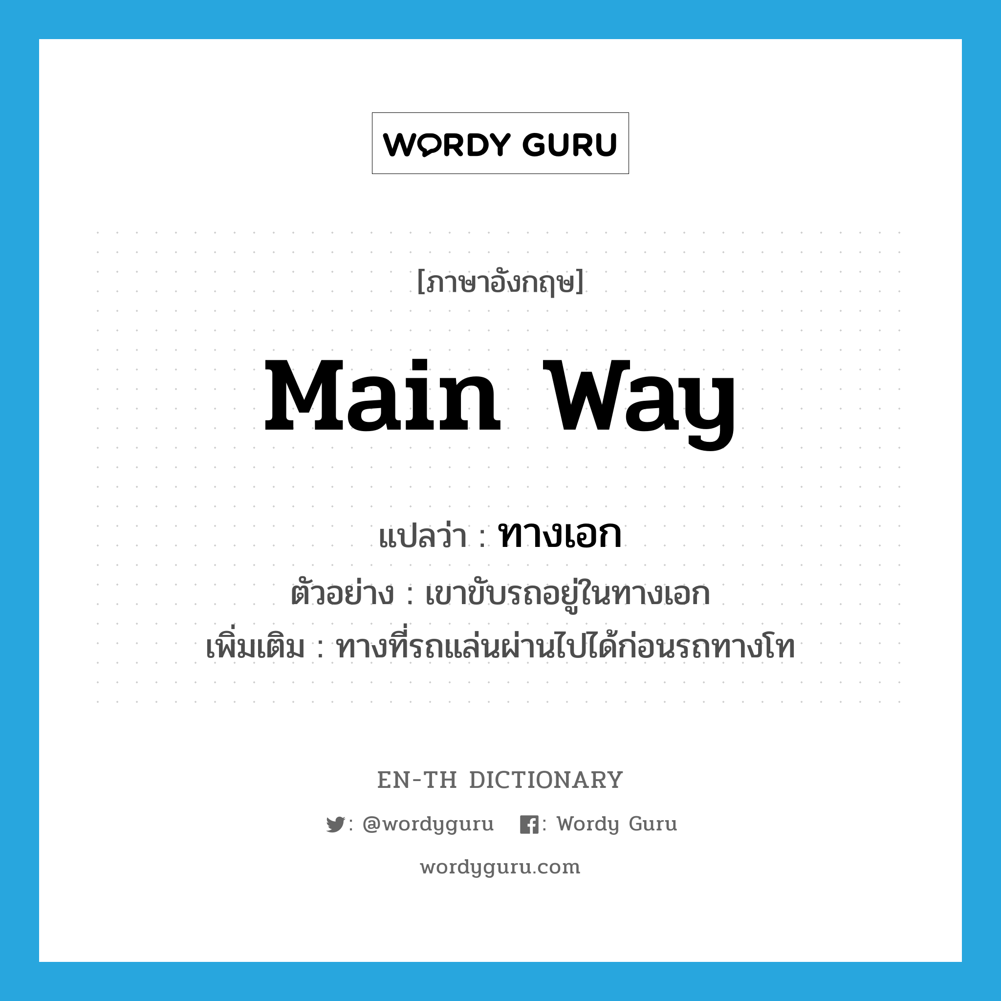 main way แปลว่า?, คำศัพท์ภาษาอังกฤษ main way แปลว่า ทางเอก ประเภท N ตัวอย่าง เขาขับรถอยู่ในทางเอก เพิ่มเติม ทางที่รถแล่นผ่านไปได้ก่อนรถทางโท หมวด N