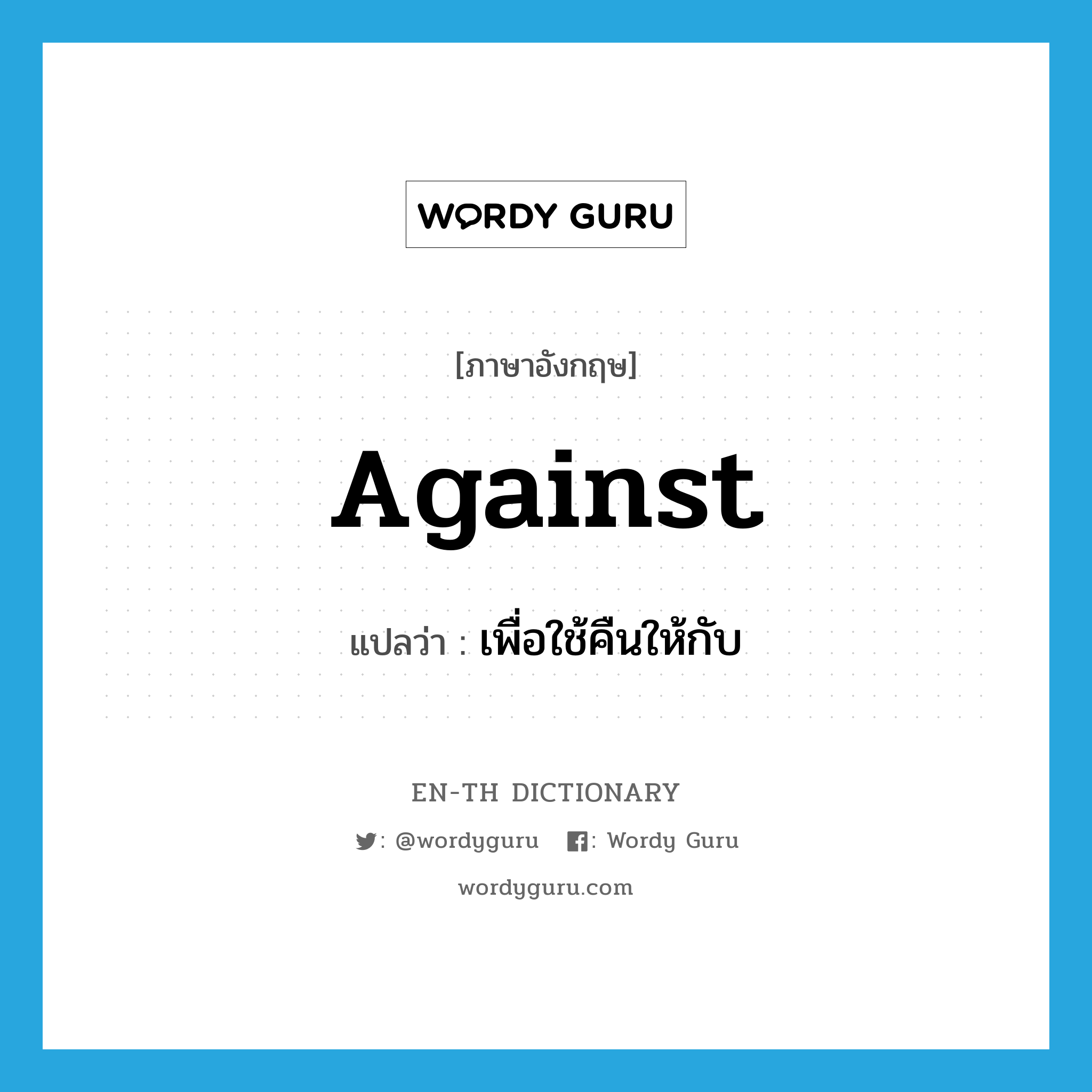 against แปลว่า?, คำศัพท์ภาษาอังกฤษ against แปลว่า เพื่อใช้คืนให้กับ ประเภท PREP หมวด PREP