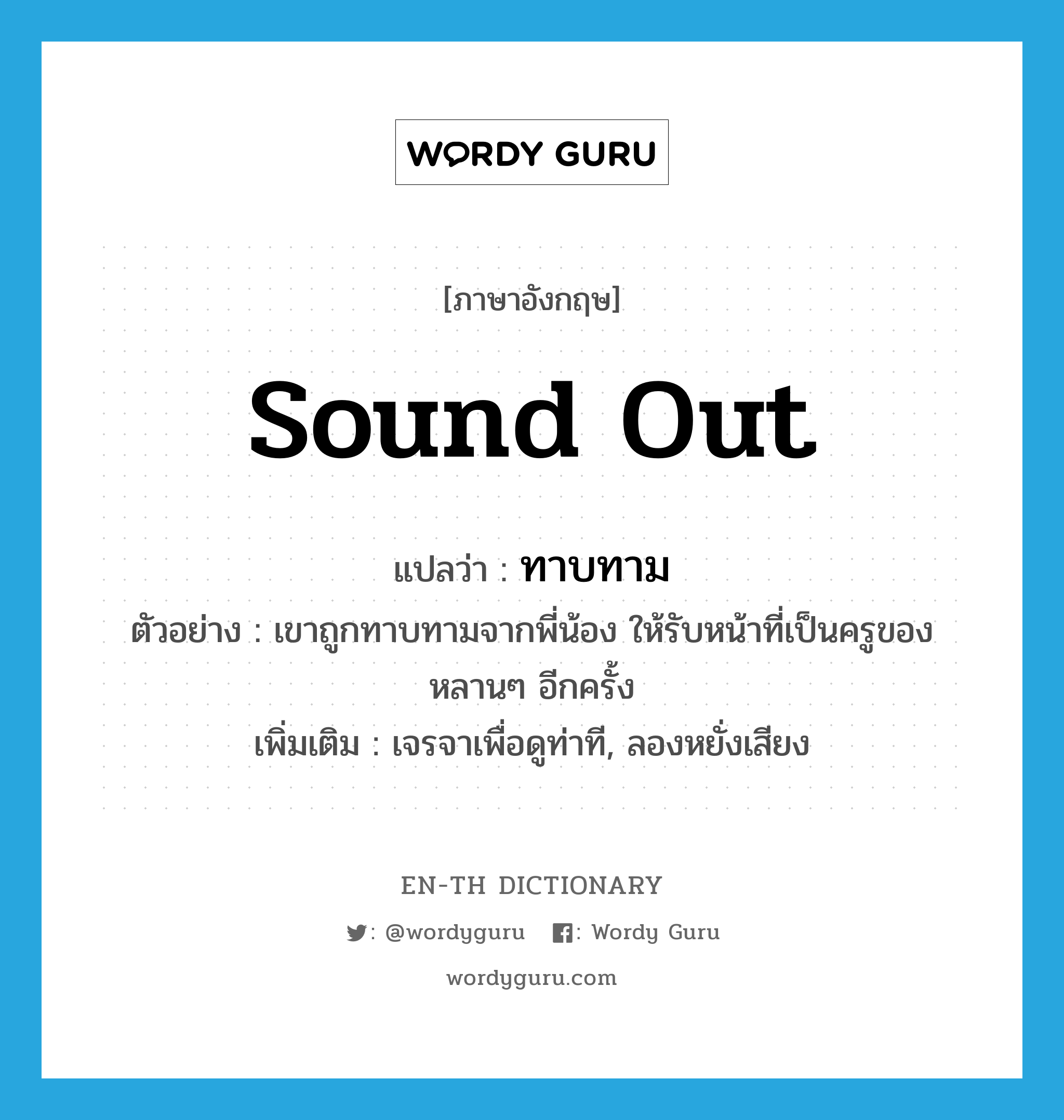 sound out แปลว่า?, คำศัพท์ภาษาอังกฤษ sound out แปลว่า ทาบทาม ประเภท V ตัวอย่าง เขาถูกทาบทามจากพี่น้อง ให้รับหน้าที่เป็นครูของหลานๆ อีกครั้ง เพิ่มเติม เจรจาเพื่อดูท่าที, ลองหยั่งเสียง หมวด V