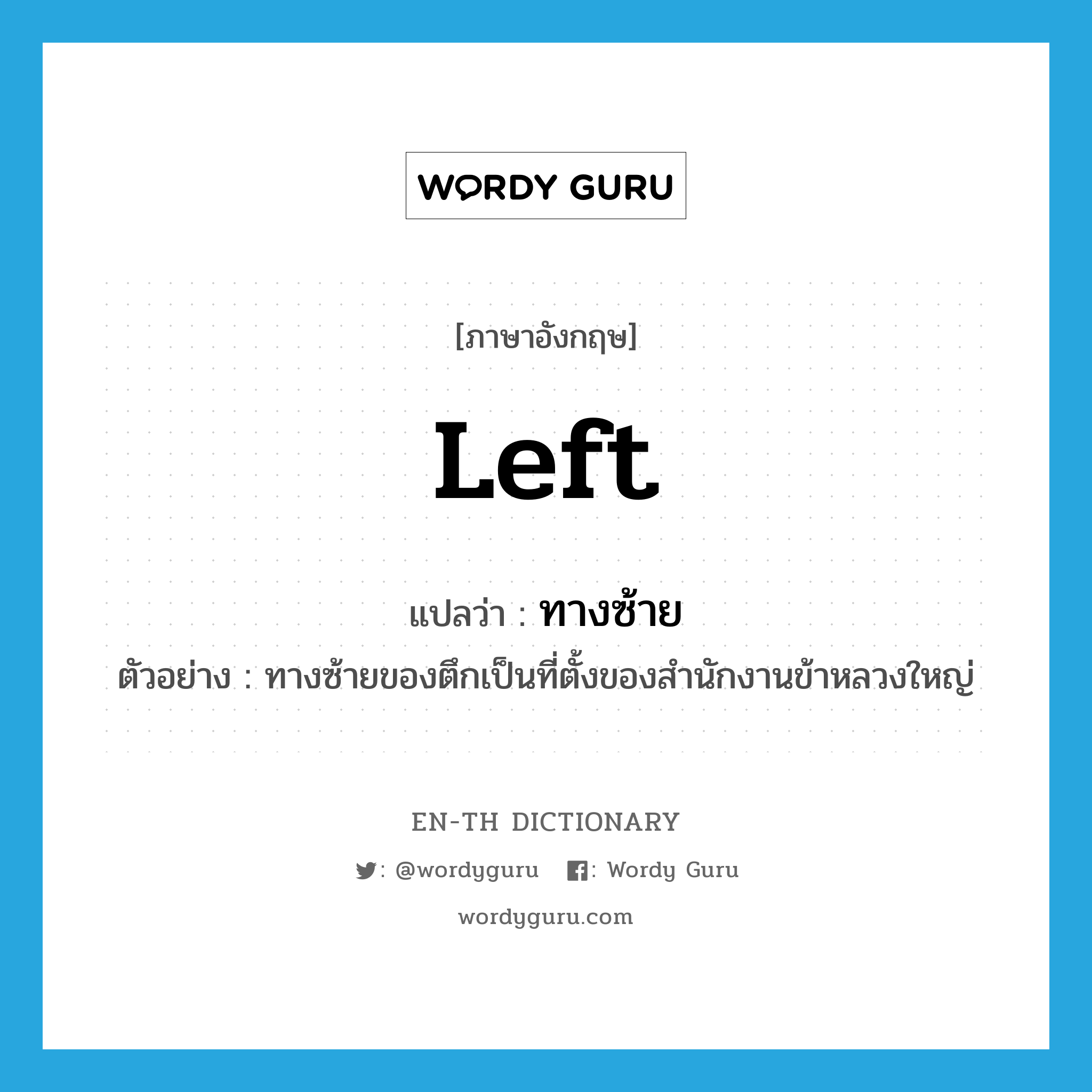 Left แปลว่า?, คำศัพท์ภาษาอังกฤษ left แปลว่า ทางซ้าย ประเภท N ตัวอย่าง ทางซ้ายของตึกเป็นที่ตั้งของสำนักงานข้าหลวงใหญ่ หมวด N