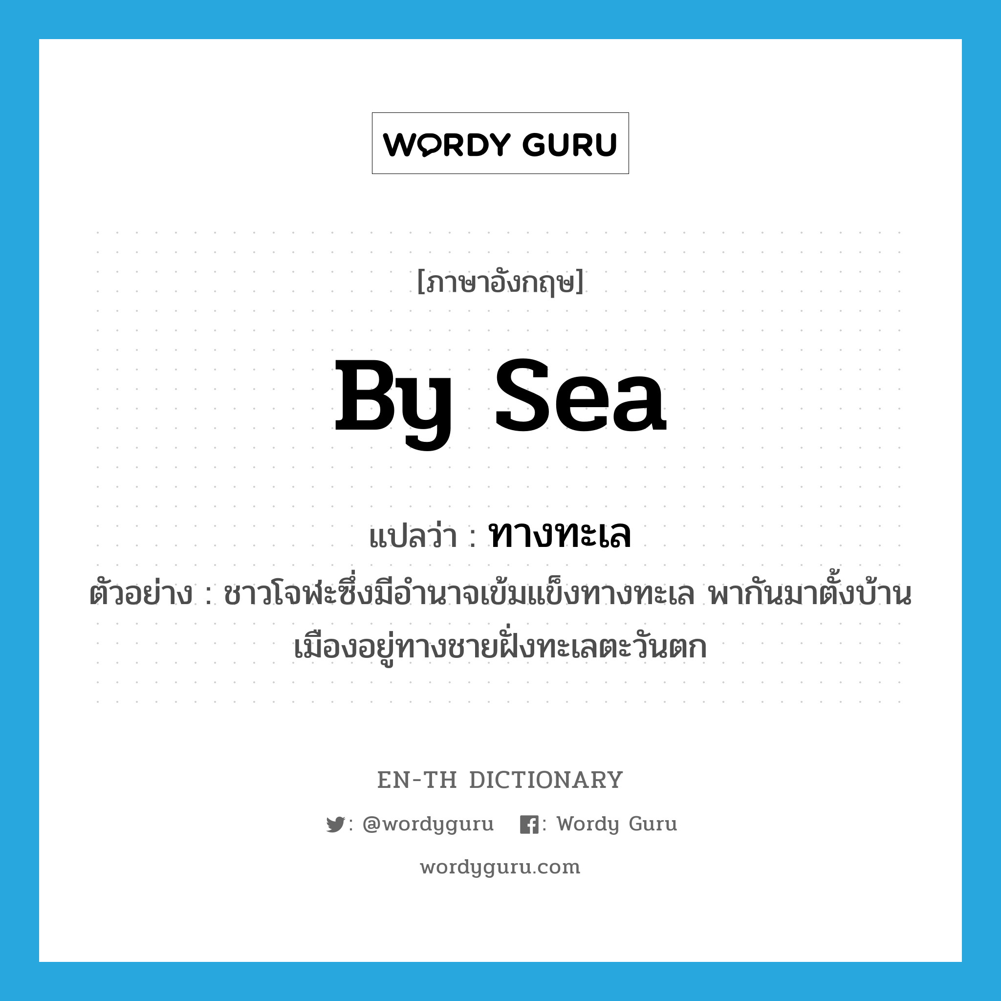 by sea แปลว่า?, คำศัพท์ภาษาอังกฤษ by sea แปลว่า ทางทะเล ประเภท ADJ ตัวอย่าง ชาวโจฬะซึ่งมีอำนาจเข้มแข็งทางทะเล พากันมาตั้งบ้านเมืองอยู่ทางชายฝั่งทะเลตะวันตก หมวด ADJ