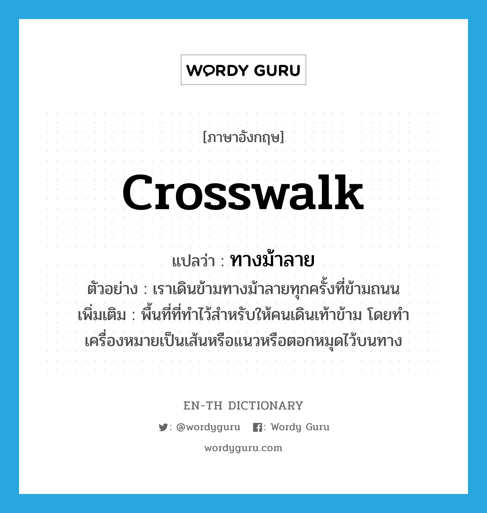 crosswalk แปลว่า?, คำศัพท์ภาษาอังกฤษ crosswalk แปลว่า ทางม้าลาย ประเภท N ตัวอย่าง เราเดินข้ามทางม้าลายทุกครั้งที่ข้ามถนน เพิ่มเติม พื้นที่ที่ทำไว้สำหรับให้คนเดินเท้าข้าม โดยทำเครื่องหมายเป็นเส้นหรือแนวหรือตอกหมุดไว้บนทาง หมวด N