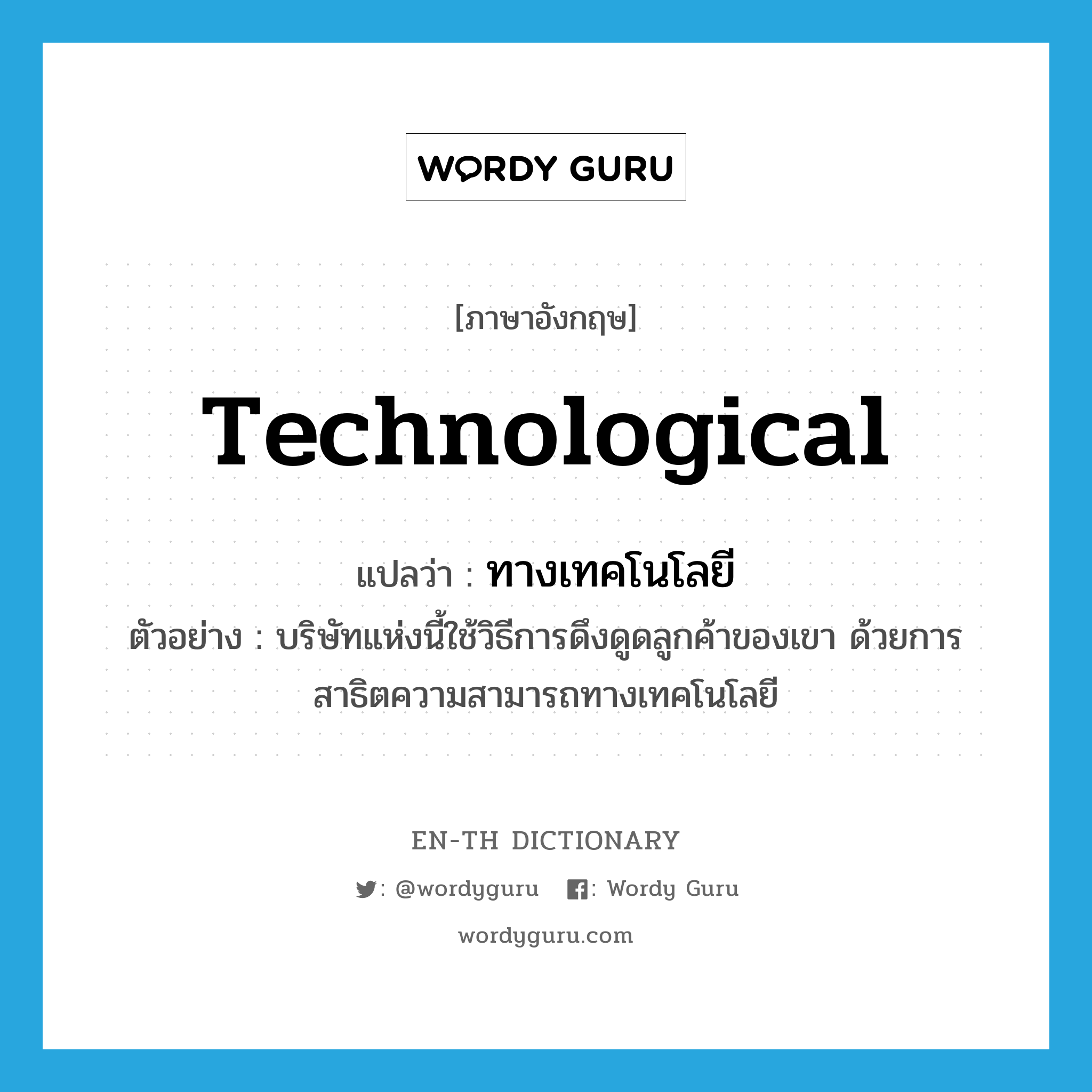 technological แปลว่า?, คำศัพท์ภาษาอังกฤษ technological แปลว่า ทางเทคโนโลยี ประเภท ADJ ตัวอย่าง บริษัทแห่งนี้ใช้วิธีการดึงดูดลูกค้าของเขา ด้วยการสาธิตความสามารถทางเทคโนโลยี หมวด ADJ