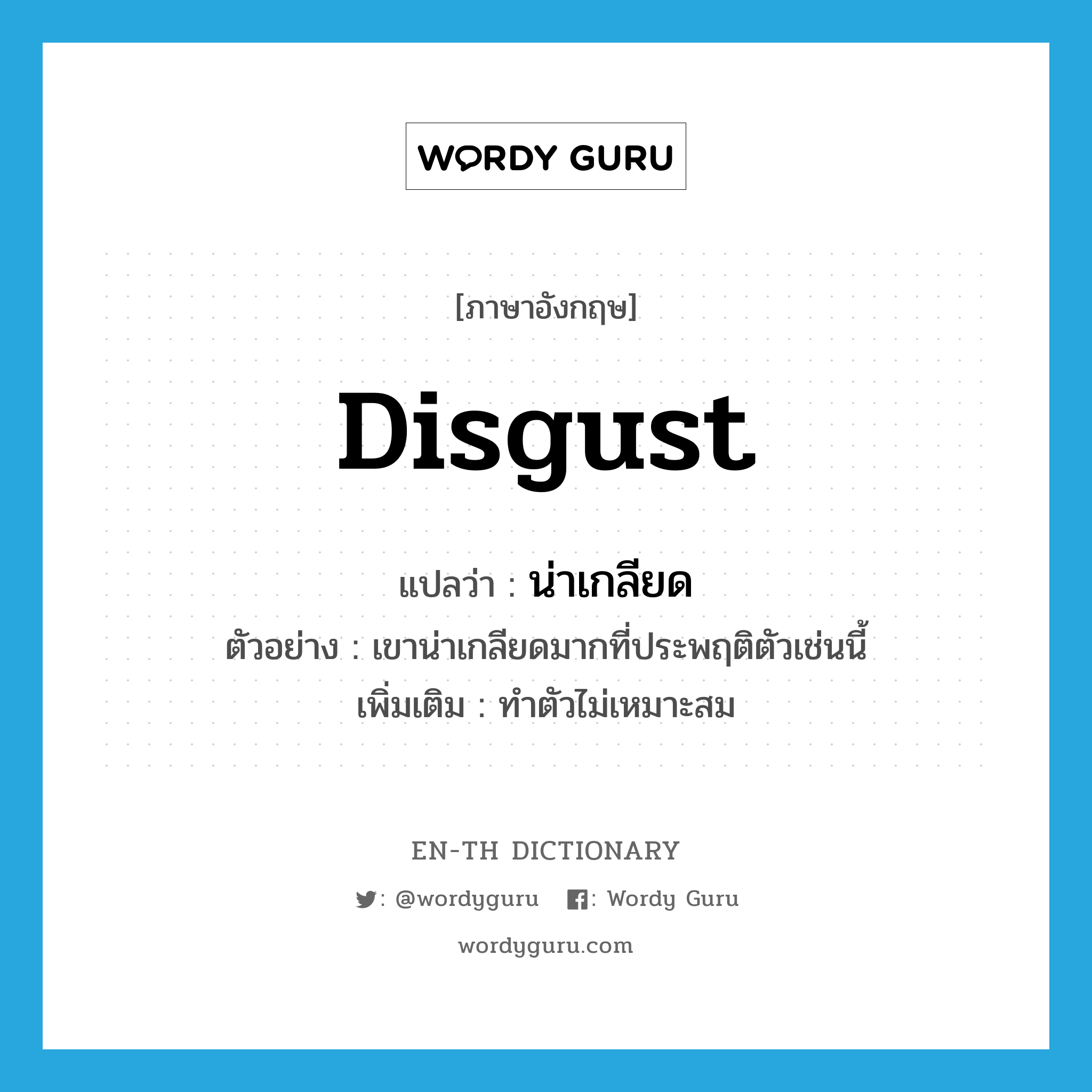 disgust แปลว่า?, คำศัพท์ภาษาอังกฤษ disgust แปลว่า น่าเกลียด ประเภท V ตัวอย่าง เขาน่าเกลียดมากที่ประพฤติตัวเช่นนี้ เพิ่มเติม ทำตัวไม่เหมาะสม หมวด V