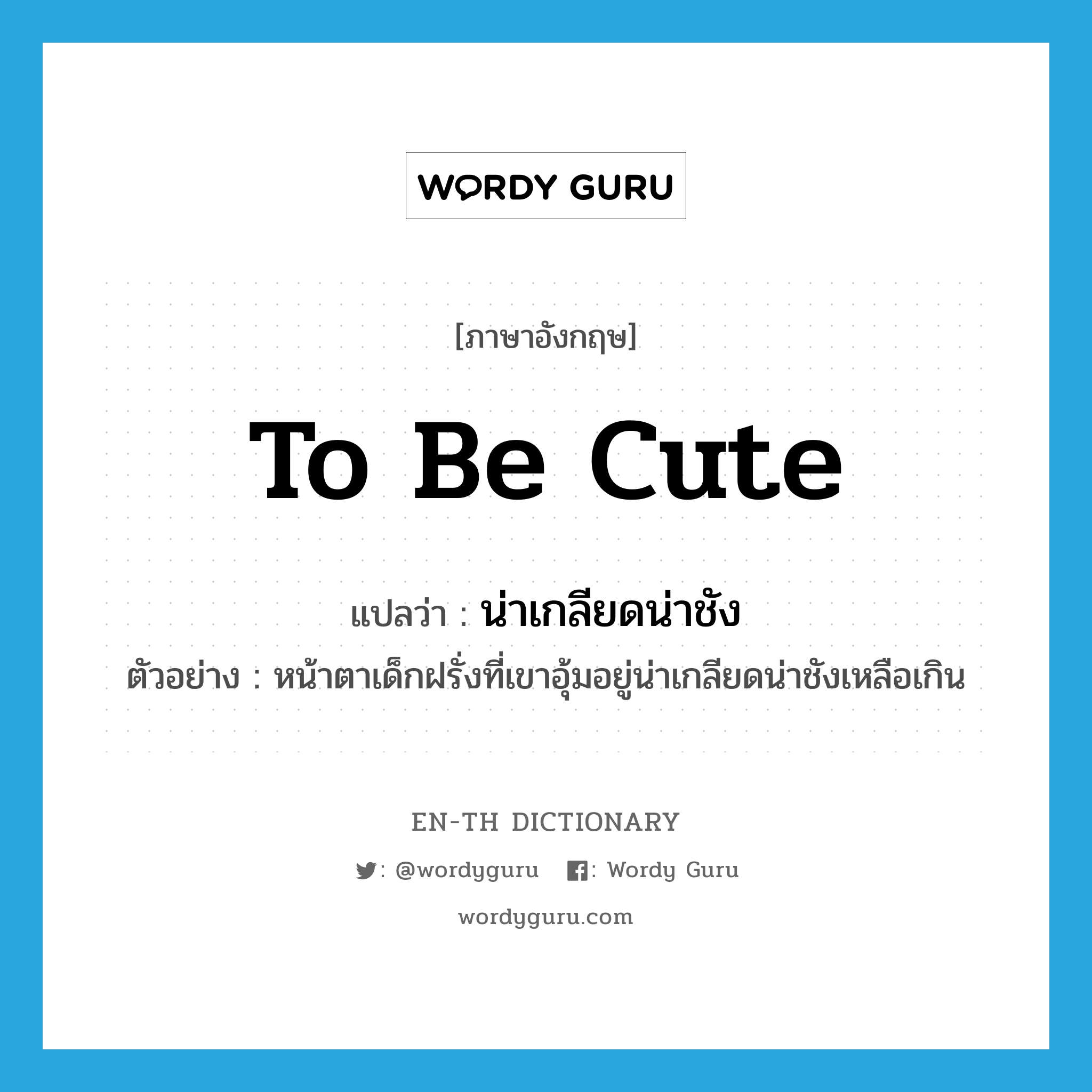 to be cute แปลว่า?, คำศัพท์ภาษาอังกฤษ to be cute แปลว่า น่าเกลียดน่าชัง ประเภท V ตัวอย่าง หน้าตาเด็กฝรั่งที่เขาอุ้มอยู่น่าเกลียดน่าชังเหลือเกิน หมวด V