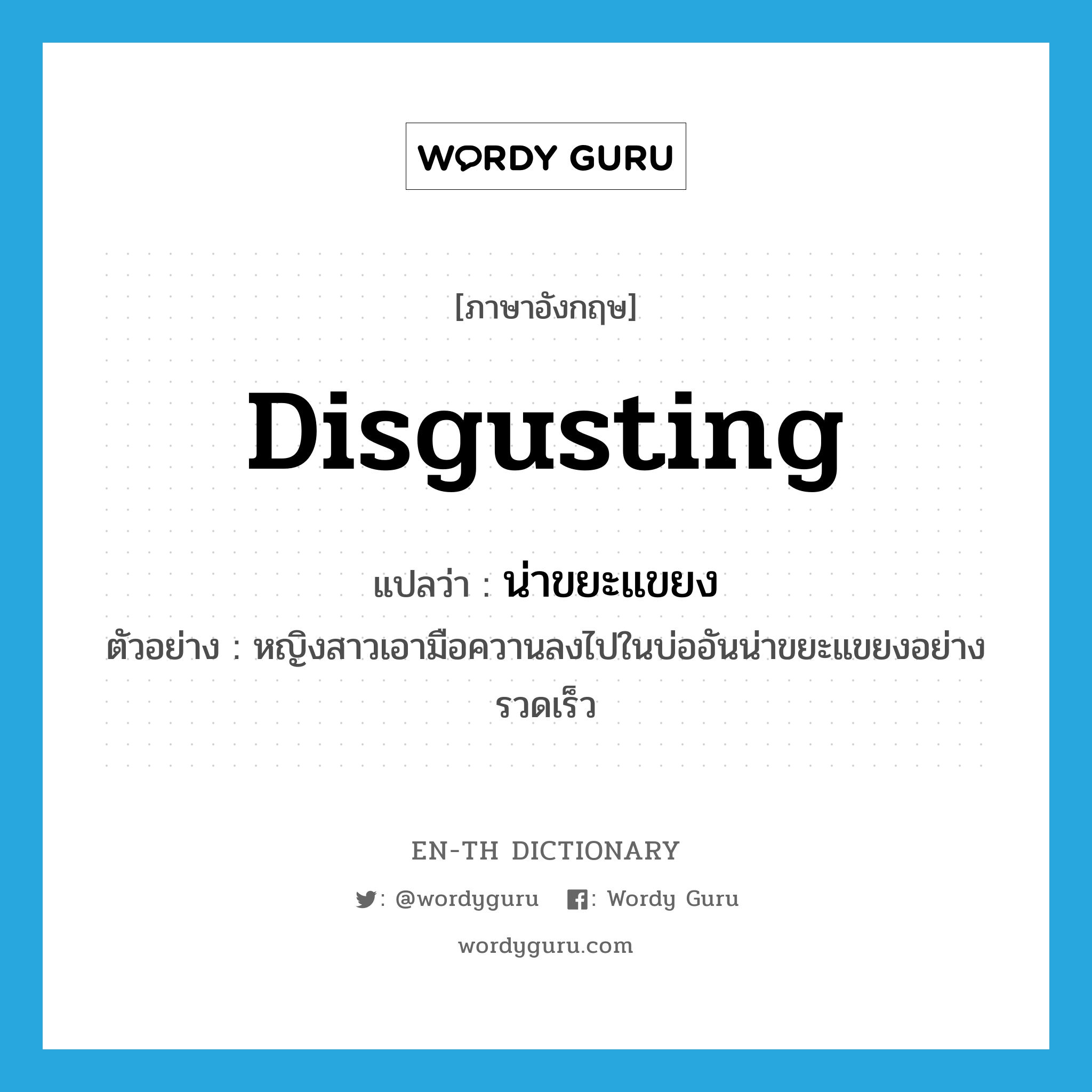 disgusting แปลว่า?, คำศัพท์ภาษาอังกฤษ disgusting แปลว่า น่าขยะแขยง ประเภท ADJ ตัวอย่าง หญิงสาวเอามือควานลงไปในบ่ออันน่าขยะแขยงอย่างรวดเร็ว หมวด ADJ