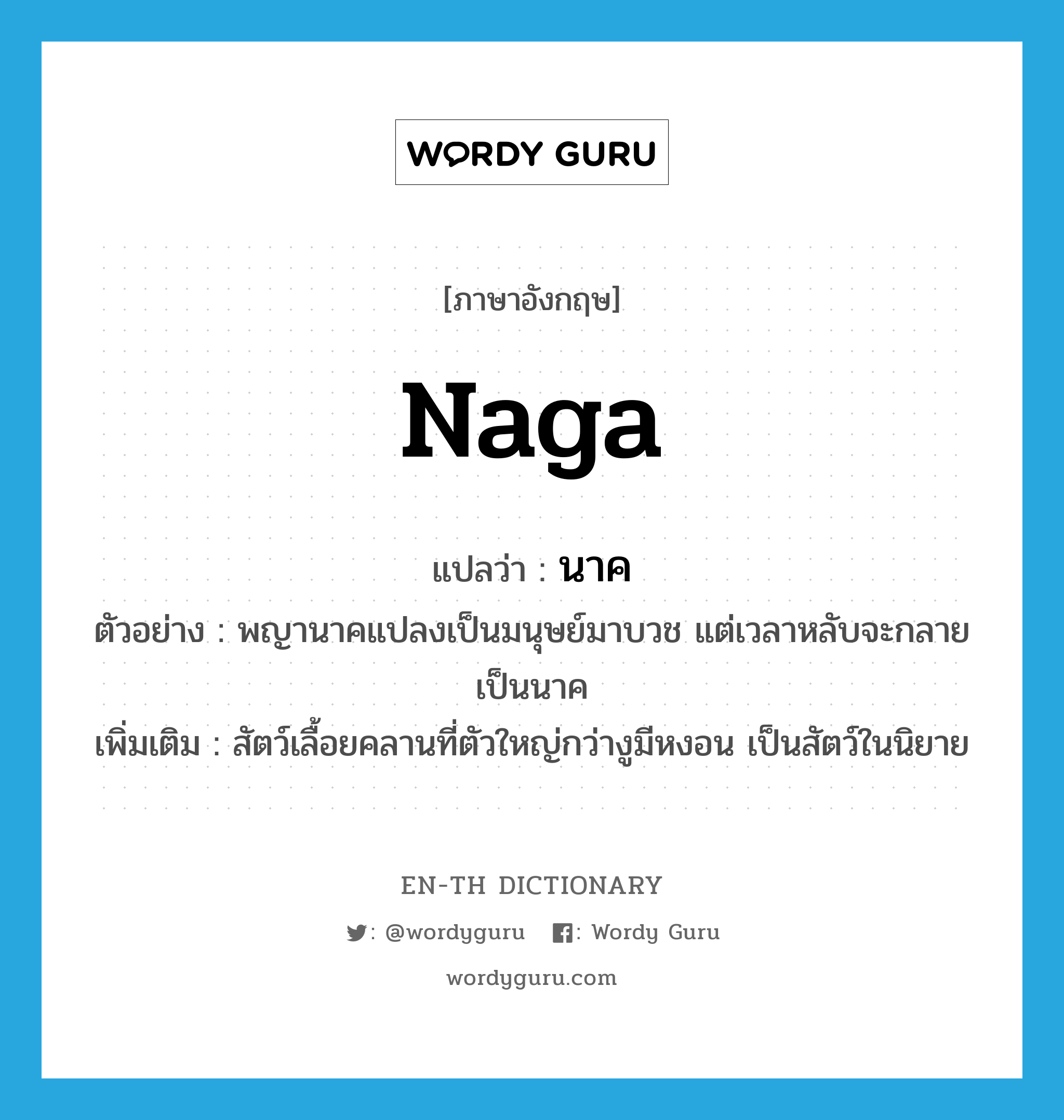 Naga แปลว่า?, คำศัพท์ภาษาอังกฤษ Naga แปลว่า นาค ประเภท N ตัวอย่าง พญานาคแปลงเป็นมนุษย์มาบวช แต่เวลาหลับจะกลายเป็นนาค เพิ่มเติม สัตว์เลื้อยคลานที่ตัวใหญ่กว่างูมีหงอน เป็นสัตว์ในนิยาย หมวด N