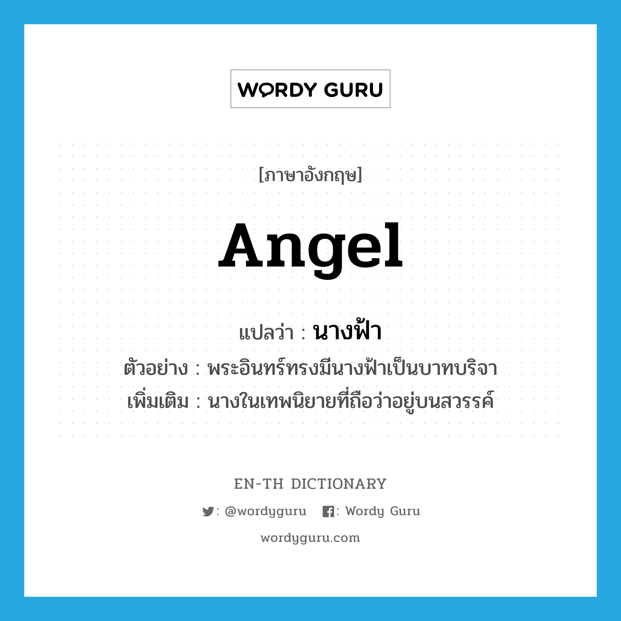 angel แปลว่า?, คำศัพท์ภาษาอังกฤษ angel แปลว่า นางฟ้า ประเภท N ตัวอย่าง พระอินทร์ทรงมีนางฟ้าเป็นบาทบริจา เพิ่มเติม นางในเทพนิยายที่ถือว่าอยู่บนสวรรค์ หมวด N