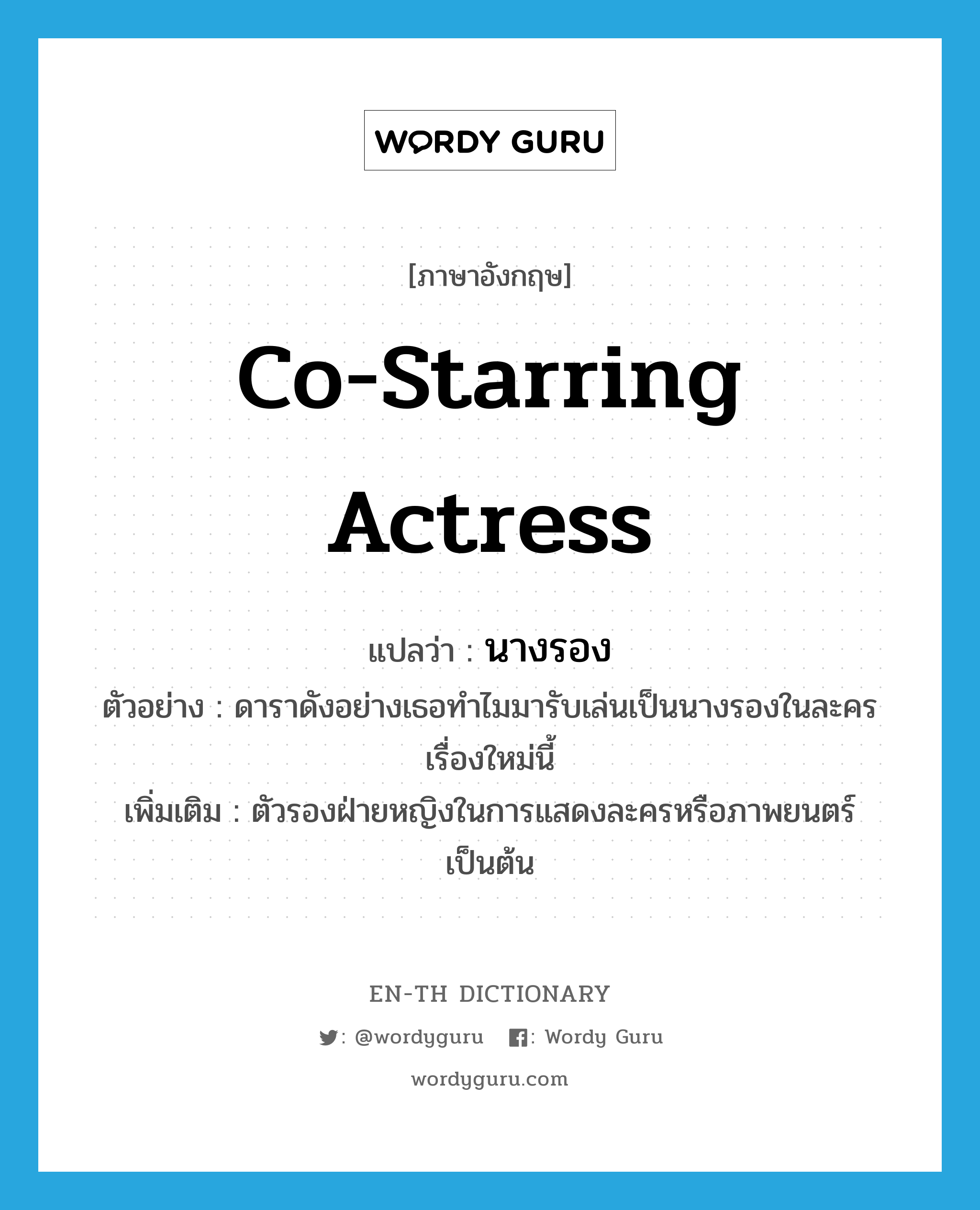 co-starring actress แปลว่า?, คำศัพท์ภาษาอังกฤษ co-starring actress แปลว่า นางรอง ประเภท N ตัวอย่าง ดาราดังอย่างเธอทำไมมารับเล่นเป็นนางรองในละครเรื่องใหม่นี้ เพิ่มเติม ตัวรองฝ่ายหญิงในการแสดงละครหรือภาพยนตร์เป็นต้น หมวด N