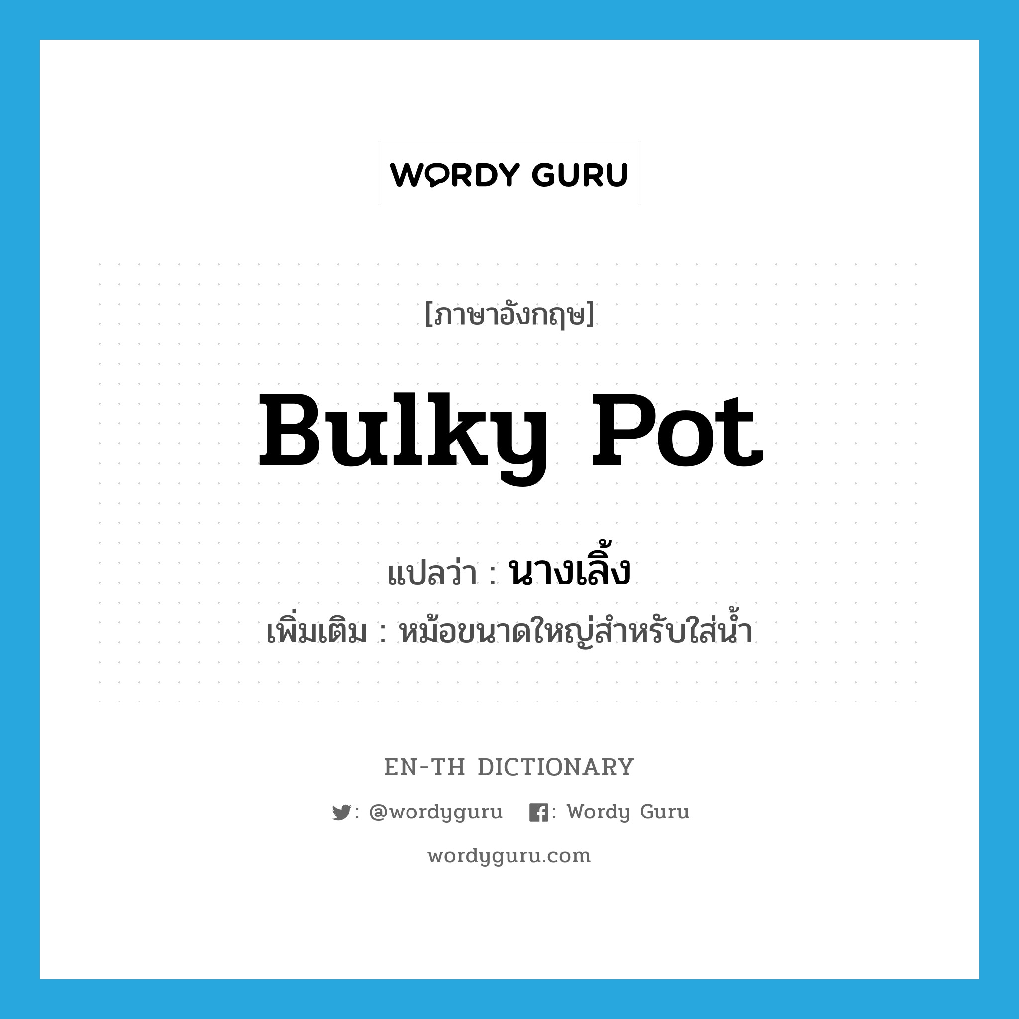 bulky pot แปลว่า?, คำศัพท์ภาษาอังกฤษ bulky pot แปลว่า นางเลิ้ง ประเภท N เพิ่มเติม หม้อขนาดใหญ่สำหรับใส่น้ำ หมวด N