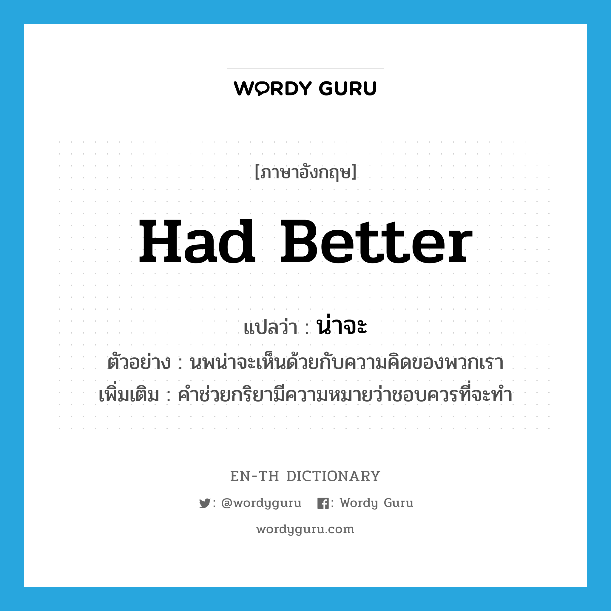 had better แปลว่า?, คำศัพท์ภาษาอังกฤษ had better แปลว่า น่าจะ ประเภท AUX ตัวอย่าง นพน่าจะเห็นด้วยกับความคิดของพวกเรา เพิ่มเติม คำช่วยกริยามีความหมายว่าชอบควรที่จะทำ หมวด AUX