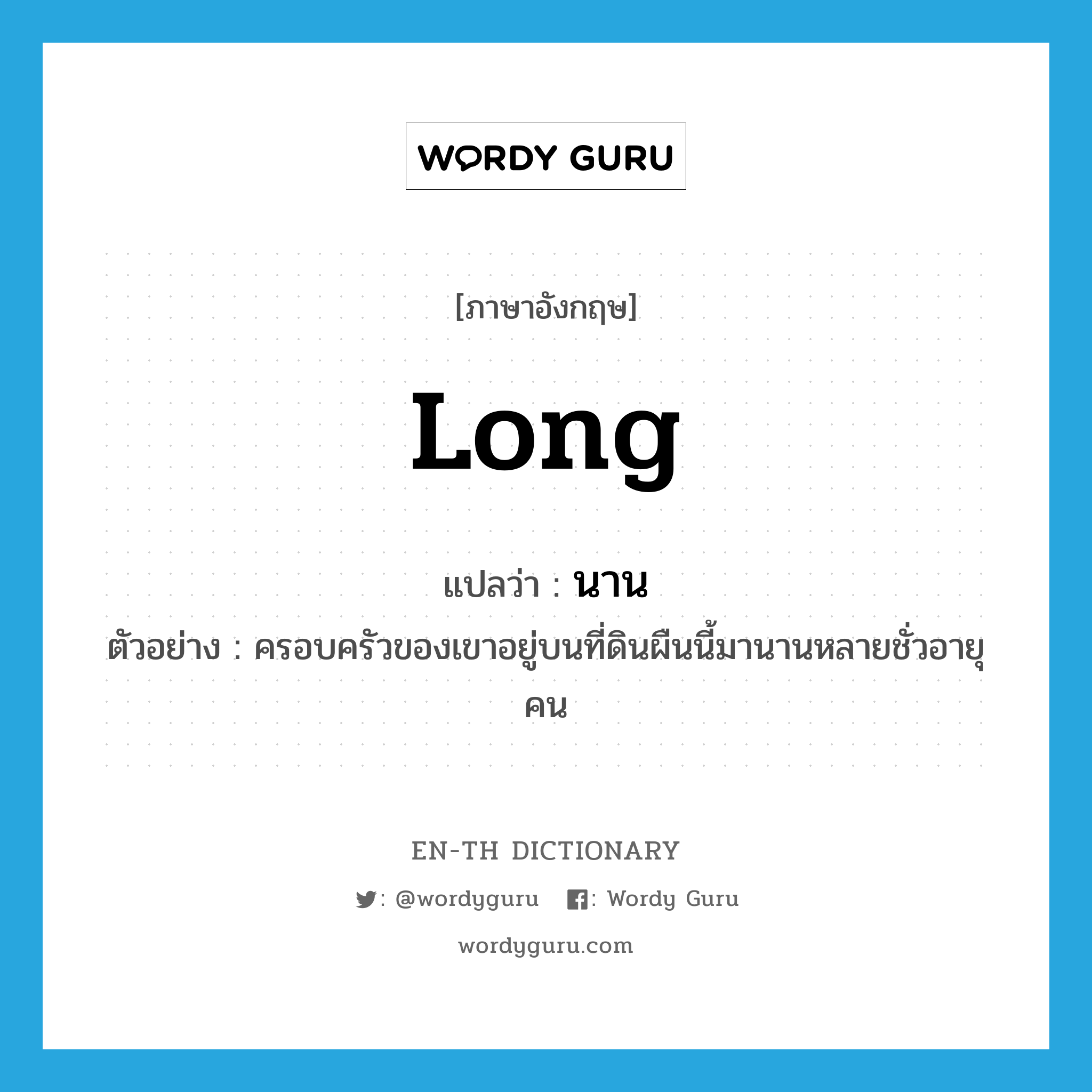 long แปลว่า?, คำศัพท์ภาษาอังกฤษ long แปลว่า นาน ประเภท ADV ตัวอย่าง ครอบครัวของเขาอยู่บนที่ดินผืนนี้มานานหลายชั่วอายุคน หมวด ADV