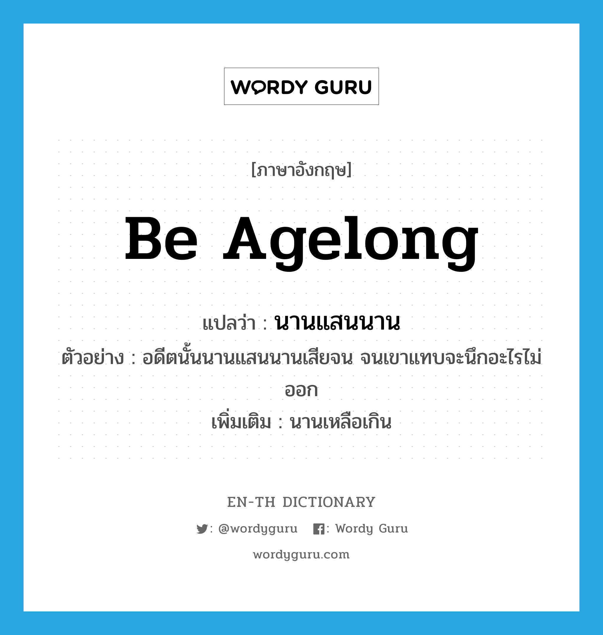 be agelong แปลว่า?, คำศัพท์ภาษาอังกฤษ be agelong แปลว่า นานแสนนาน ประเภท V ตัวอย่าง อดีตนั้นนานแสนนานเสียจน จนเขาแทบจะนึกอะไรไม่ออก เพิ่มเติม นานเหลือเกิน หมวด V