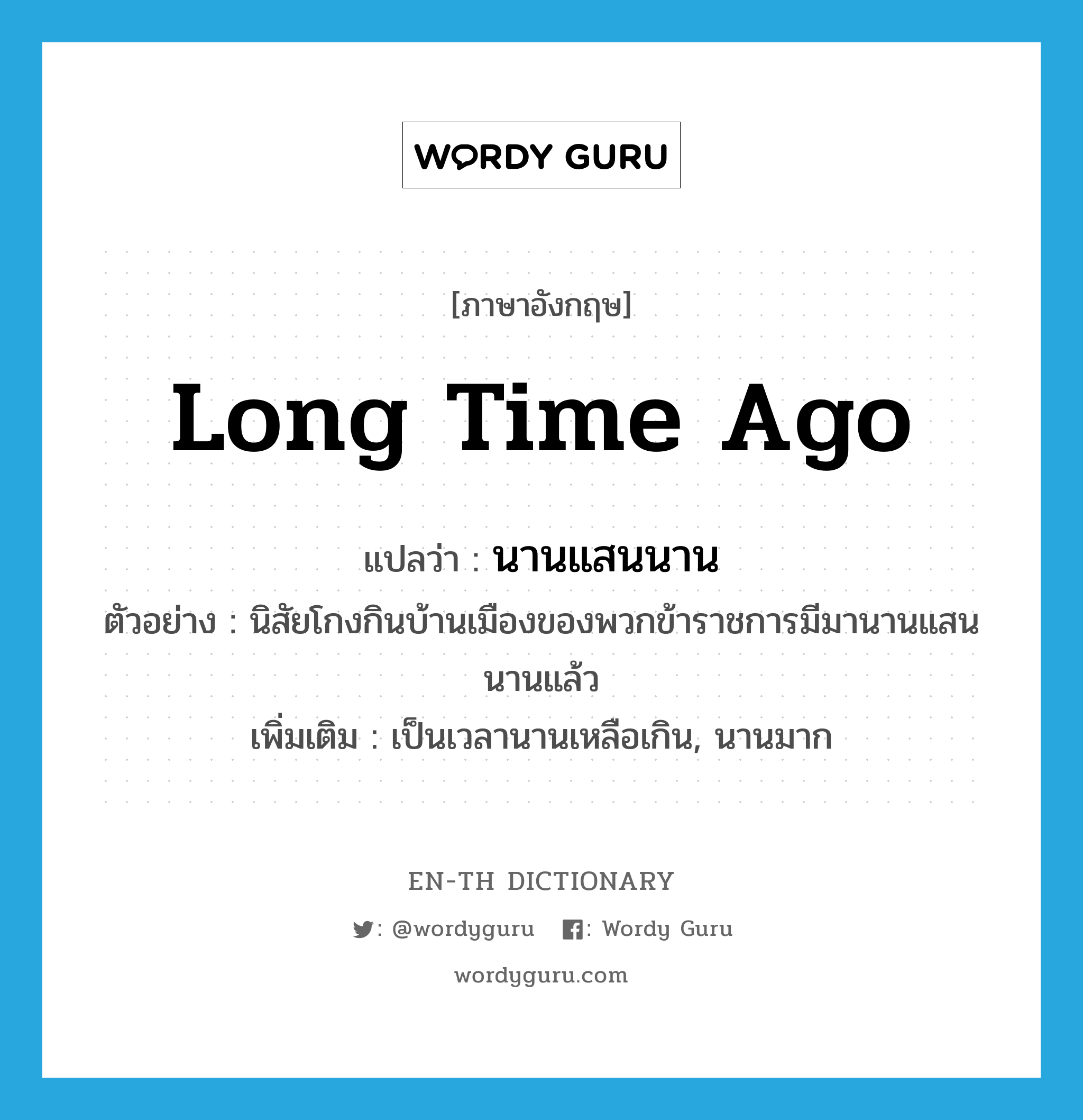 long time ago แปลว่า?, คำศัพท์ภาษาอังกฤษ long time ago แปลว่า นานแสนนาน ประเภท ADV ตัวอย่าง นิสัยโกงกินบ้านเมืองของพวกข้าราชการมีมานานแสนนานแล้ว เพิ่มเติม เป็นเวลานานเหลือเกิน, นานมาก หมวด ADV