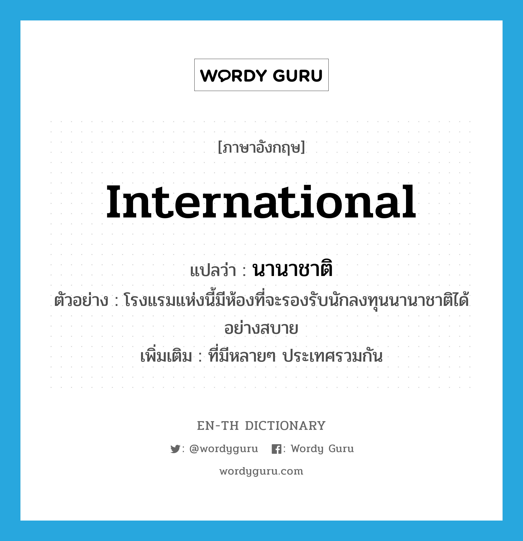 international แปลว่า?, คำศัพท์ภาษาอังกฤษ international แปลว่า นานาชาติ ประเภท ADJ ตัวอย่าง โรงแรมแห่งนี้มีห้องที่จะรองรับนักลงทุนนานาชาติได้อย่างสบาย เพิ่มเติม ที่มีหลายๆ ประเทศรวมกัน หมวด ADJ