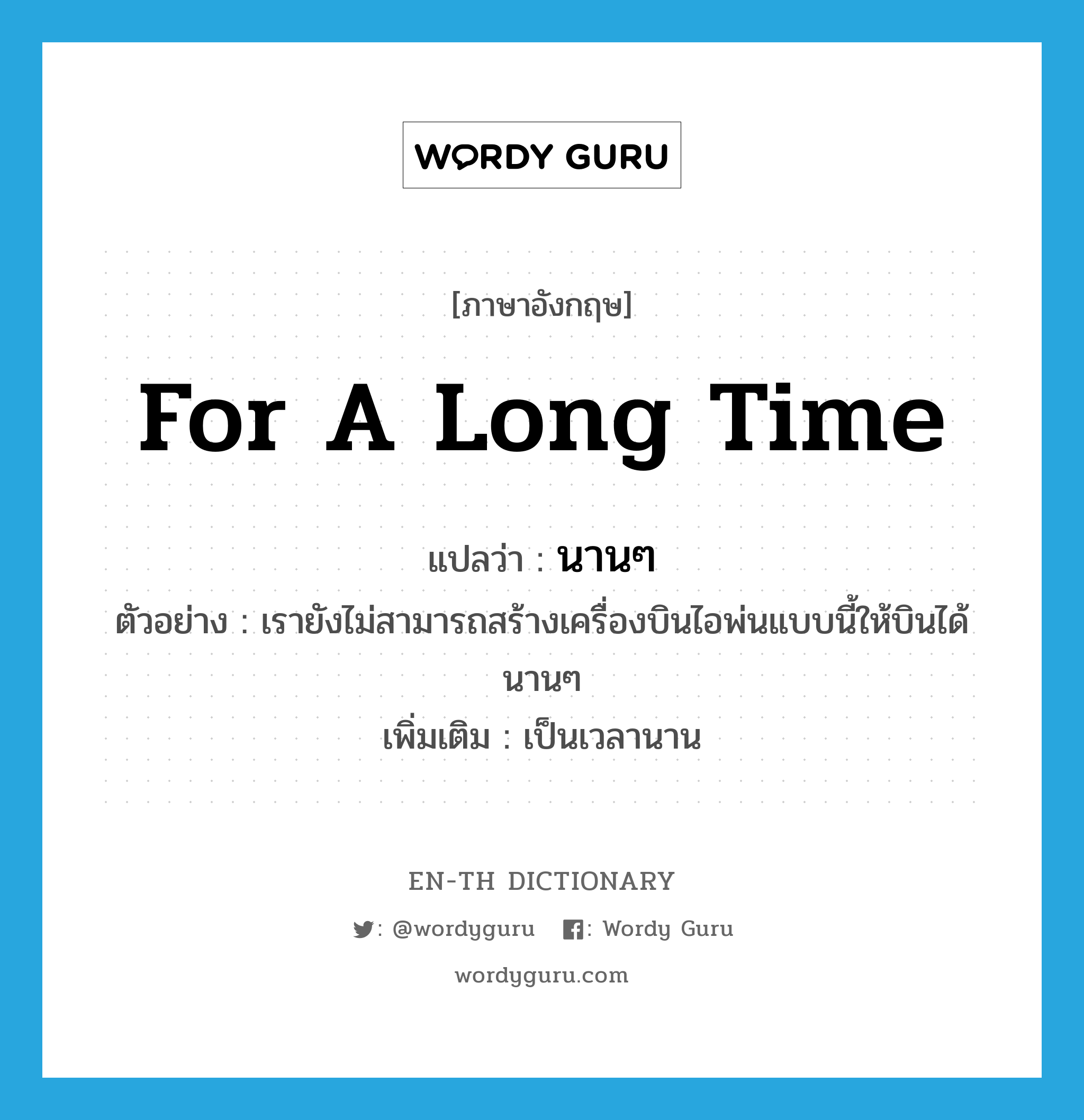 for a long time แปลว่า?, คำศัพท์ภาษาอังกฤษ for a long time แปลว่า นานๆ ประเภท ADV ตัวอย่าง เรายังไม่สามารถสร้างเครื่องบินไอพ่นแบบนี้ให้บินได้นานๆ เพิ่มเติม เป็นเวลานาน หมวด ADV