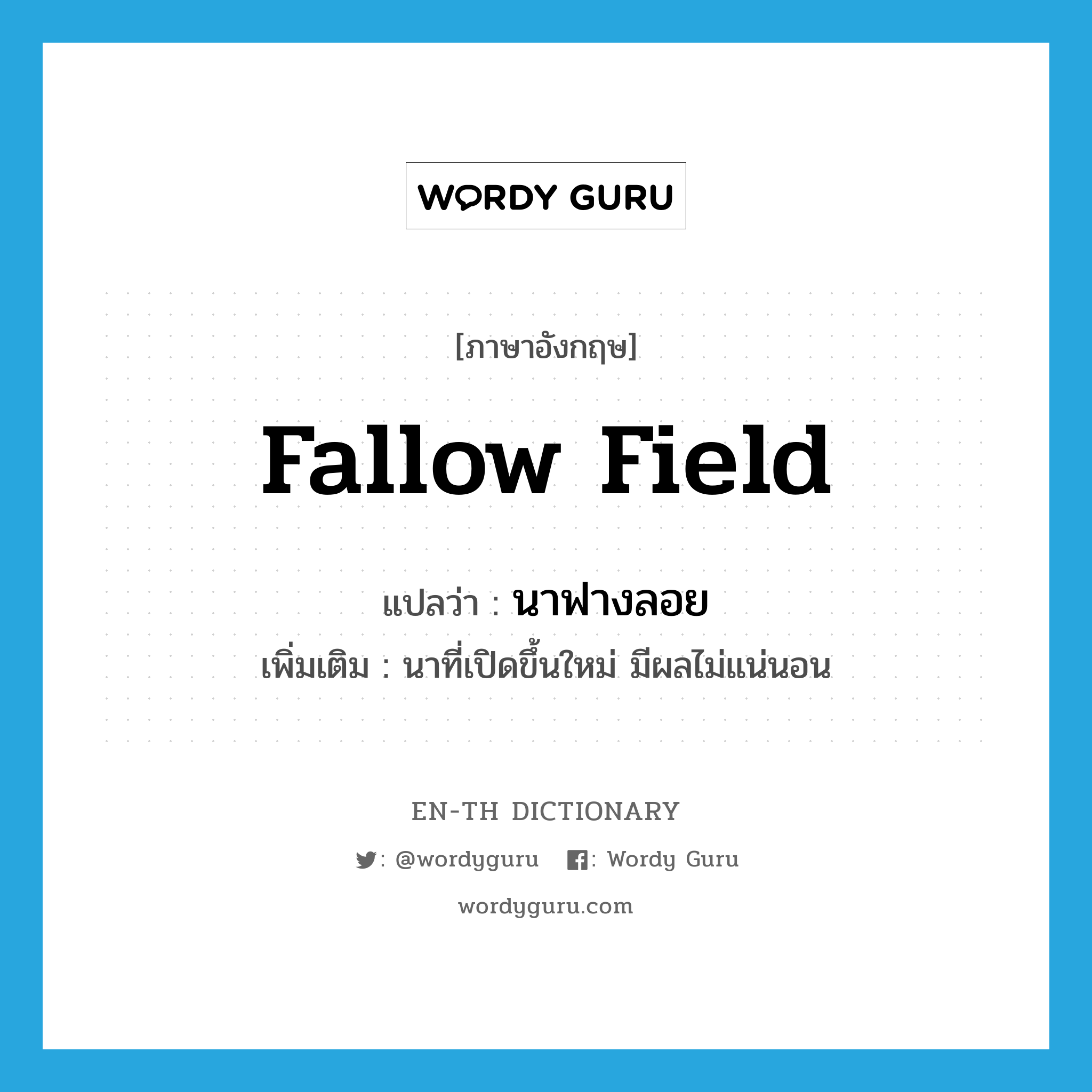 fallow field แปลว่า?, คำศัพท์ภาษาอังกฤษ fallow field แปลว่า นาฟางลอย ประเภท N เพิ่มเติม นาที่เปิดขึ้นใหม่ มีผลไม่แน่นอน หมวด N