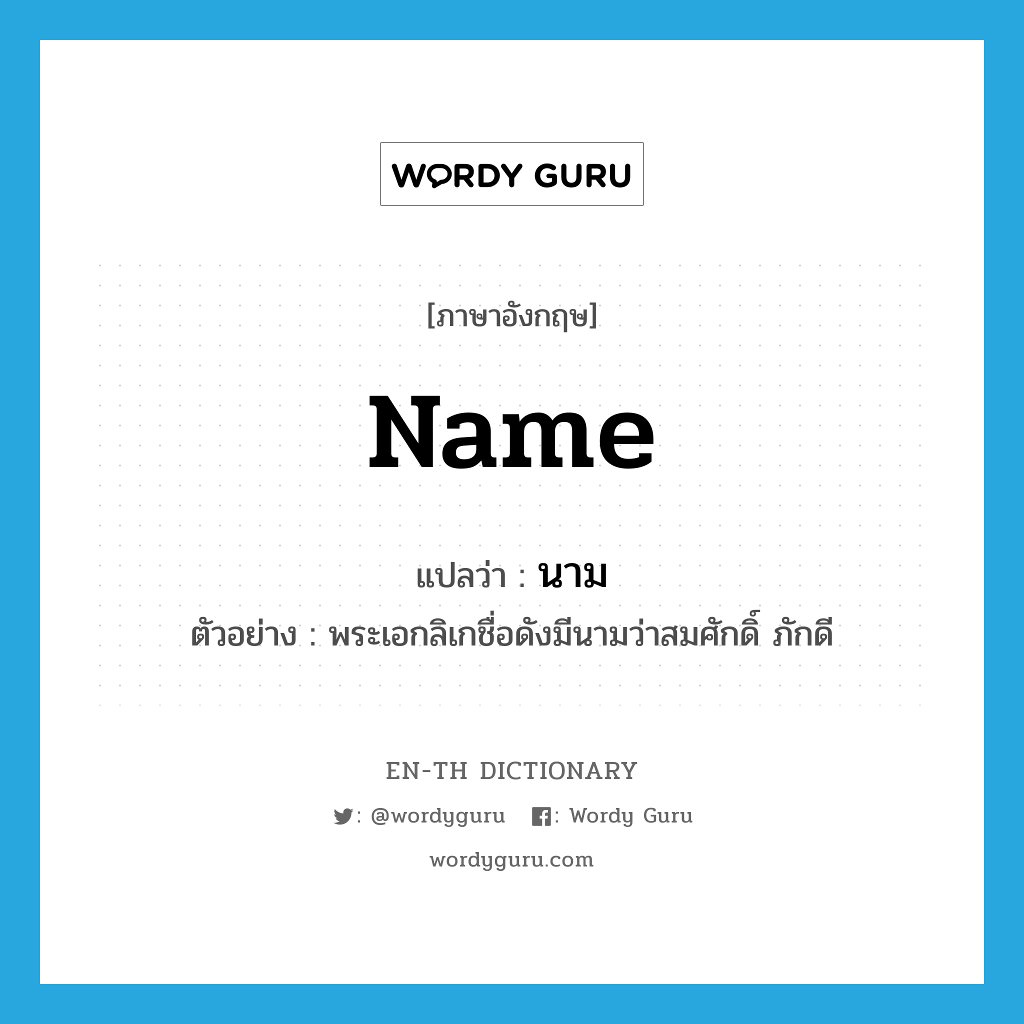 name แปลว่า?, คำศัพท์ภาษาอังกฤษ name แปลว่า นาม ประเภท N ตัวอย่าง พระเอกลิเกชื่อดังมีนามว่าสมศักดิ์ ภักดี หมวด N