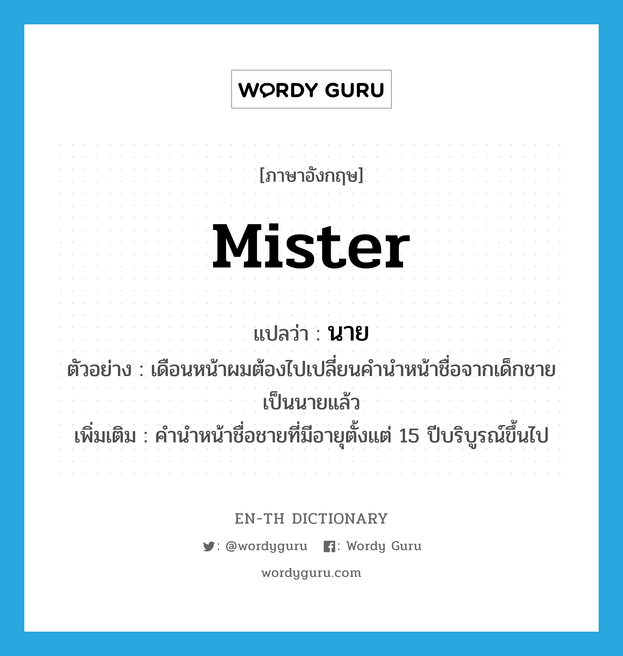 Mister แปลว่า?, คำศัพท์ภาษาอังกฤษ mister แปลว่า นาย ประเภท N ตัวอย่าง เดือนหน้าผมต้องไปเปลี่ยนคำนำหน้าชื่อจากเด็กชายเป็นนายแล้ว เพิ่มเติม คำนำหน้าชื่อชายที่มีอายุตั้งแต่ 15 ปีบริบูรณ์ขึ้นไป หมวด N