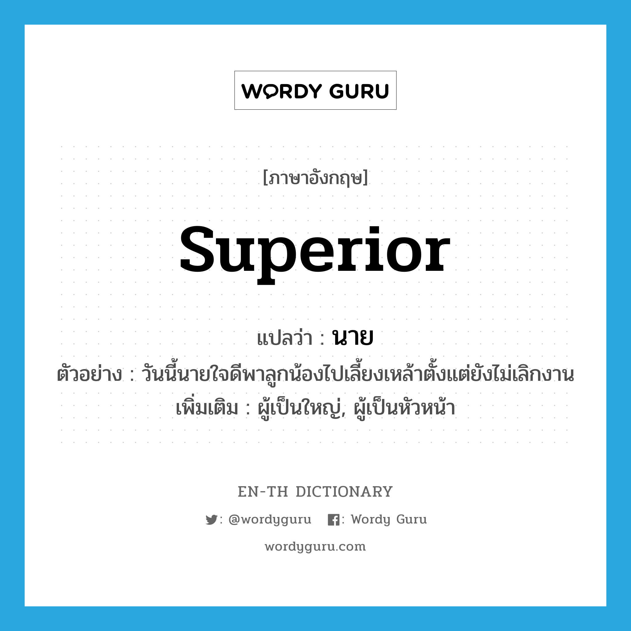 superior แปลว่า?, คำศัพท์ภาษาอังกฤษ superior แปลว่า นาย ประเภท N ตัวอย่าง วันนี้นายใจดีพาลูกน้องไปเลี้ยงเหล้าตั้งแต่ยังไม่เลิกงาน เพิ่มเติม ผู้เป็นใหญ่, ผู้เป็นหัวหน้า หมวด N