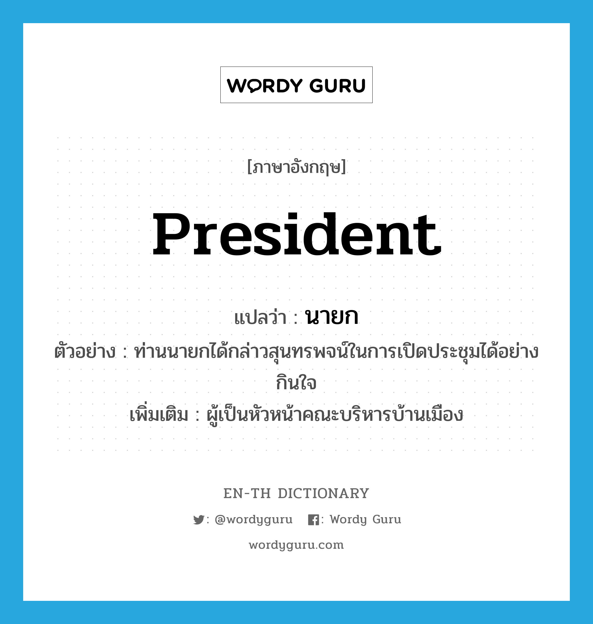 president แปลว่า?, คำศัพท์ภาษาอังกฤษ president แปลว่า นายก ประเภท N ตัวอย่าง ท่านนายกได้กล่าวสุนทรพจน์ในการเปิดประชุมได้อย่างกินใจ เพิ่มเติม ผู้เป็นหัวหน้าคณะบริหารบ้านเมือง หมวด N