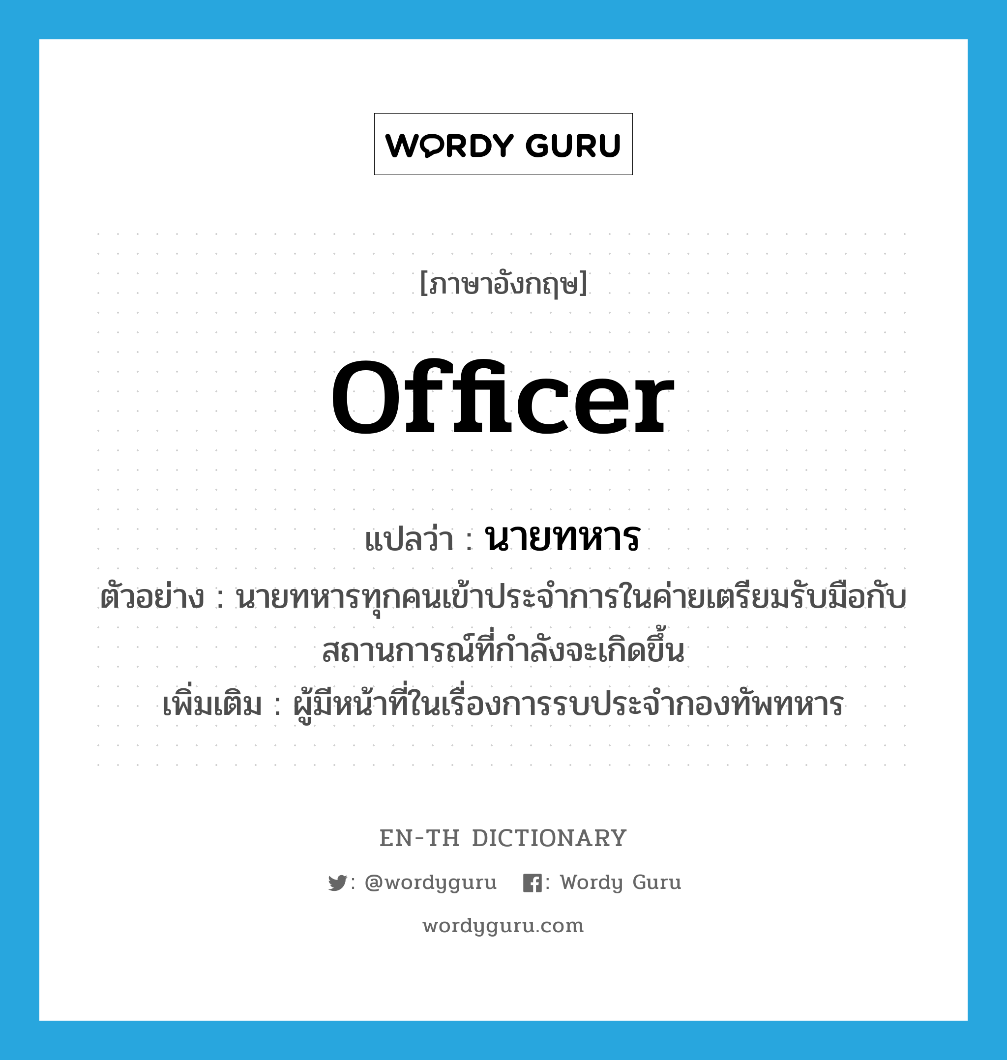 officer แปลว่า?, คำศัพท์ภาษาอังกฤษ officer แปลว่า นายทหาร ประเภท N ตัวอย่าง นายทหารทุกคนเข้าประจำการในค่ายเตรียมรับมือกับสถานการณ์ที่กำลังจะเกิดขึ้น เพิ่มเติม ผู้มีหน้าที่ในเรื่องการรบประจำกองทัพทหาร หมวด N