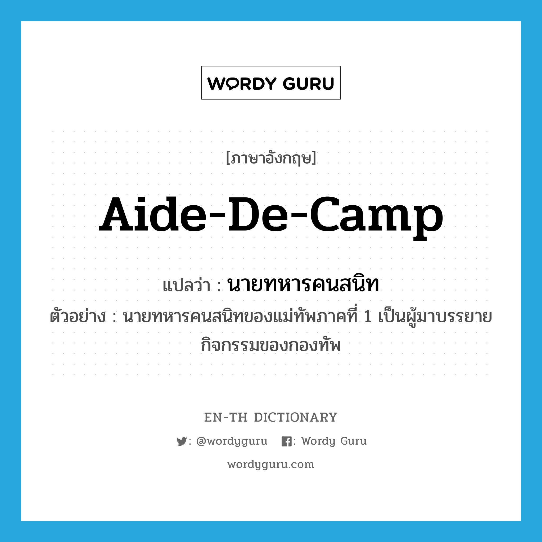 aide-de-camp แปลว่า?, คำศัพท์ภาษาอังกฤษ aide-de-camp แปลว่า นายทหารคนสนิท ประเภท N ตัวอย่าง นายทหารคนสนิทของแม่ทัพภาคที่ 1 เป็นผู้มาบรรยายกิจกรรมของกองทัพ หมวด N