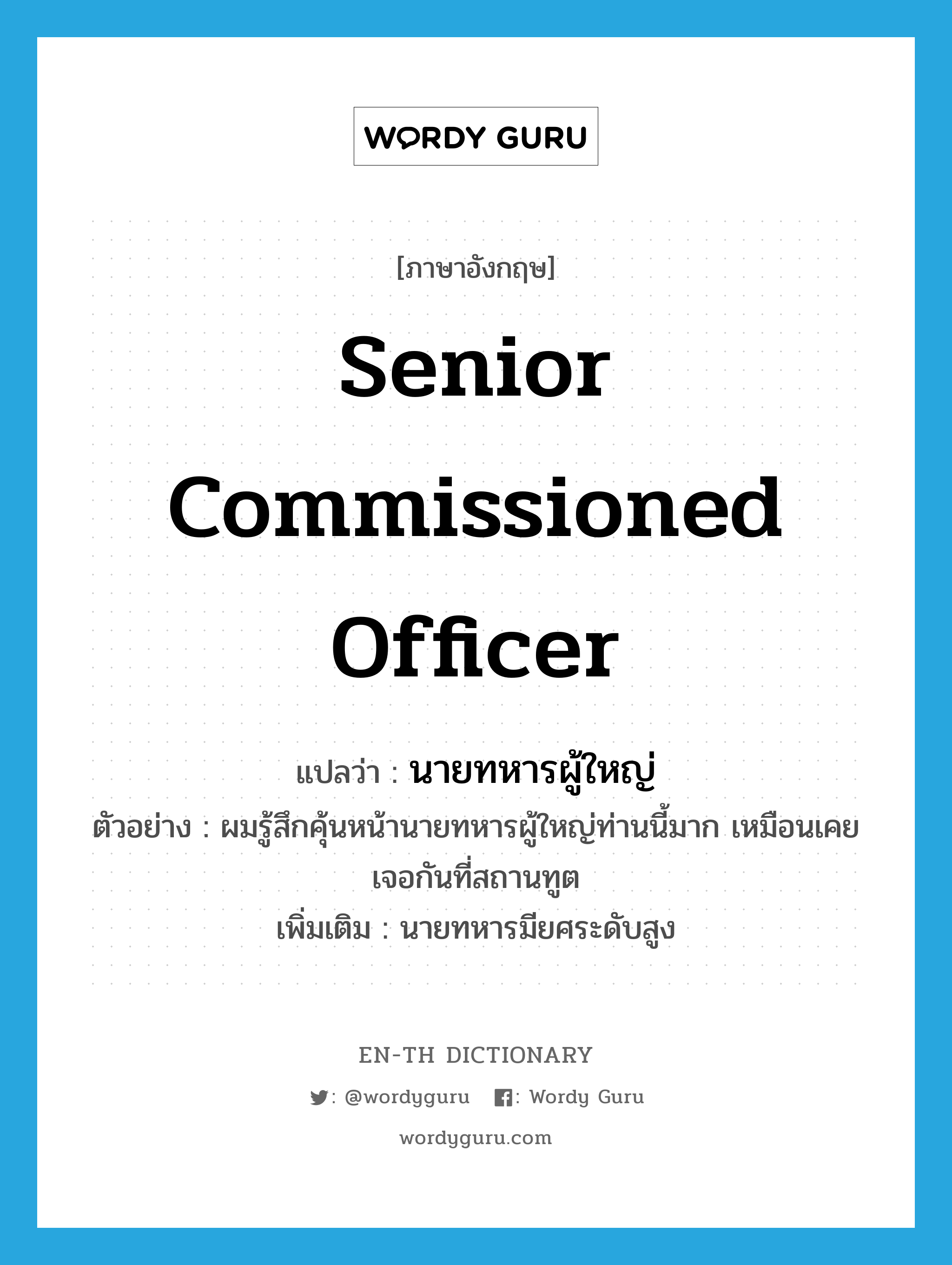 senior commissioned officer แปลว่า?, คำศัพท์ภาษาอังกฤษ senior commissioned officer แปลว่า นายทหารผู้ใหญ่ ประเภท N ตัวอย่าง ผมรู้สึกคุ้นหน้านายทหารผู้ใหญ่ท่านนี้มาก เหมือนเคยเจอกันที่สถานทูต เพิ่มเติม นายทหารมียศระดับสูง หมวด N