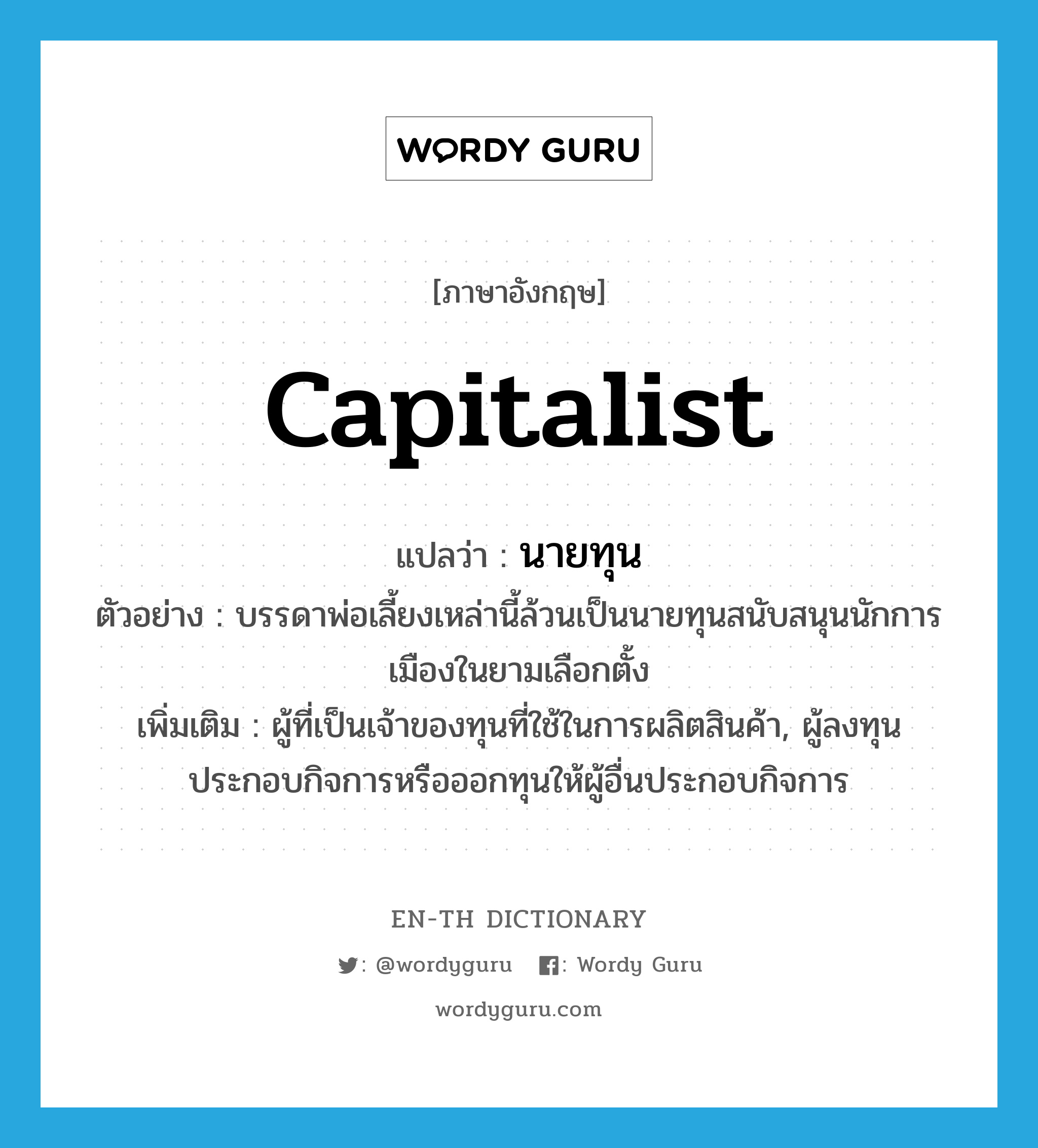 capitalist แปลว่า?, คำศัพท์ภาษาอังกฤษ capitalist แปลว่า นายทุน ประเภท N ตัวอย่าง บรรดาพ่อเลี้ยงเหล่านี้ล้วนเป็นนายทุนสนับสนุนนักการเมืองในยามเลือกตั้ง เพิ่มเติม ผู้ที่เป็นเจ้าของทุนที่ใช้ในการผลิตสินค้า, ผู้ลงทุนประกอบกิจการหรือออกทุนให้ผู้อื่นประกอบกิจการ หมวด N