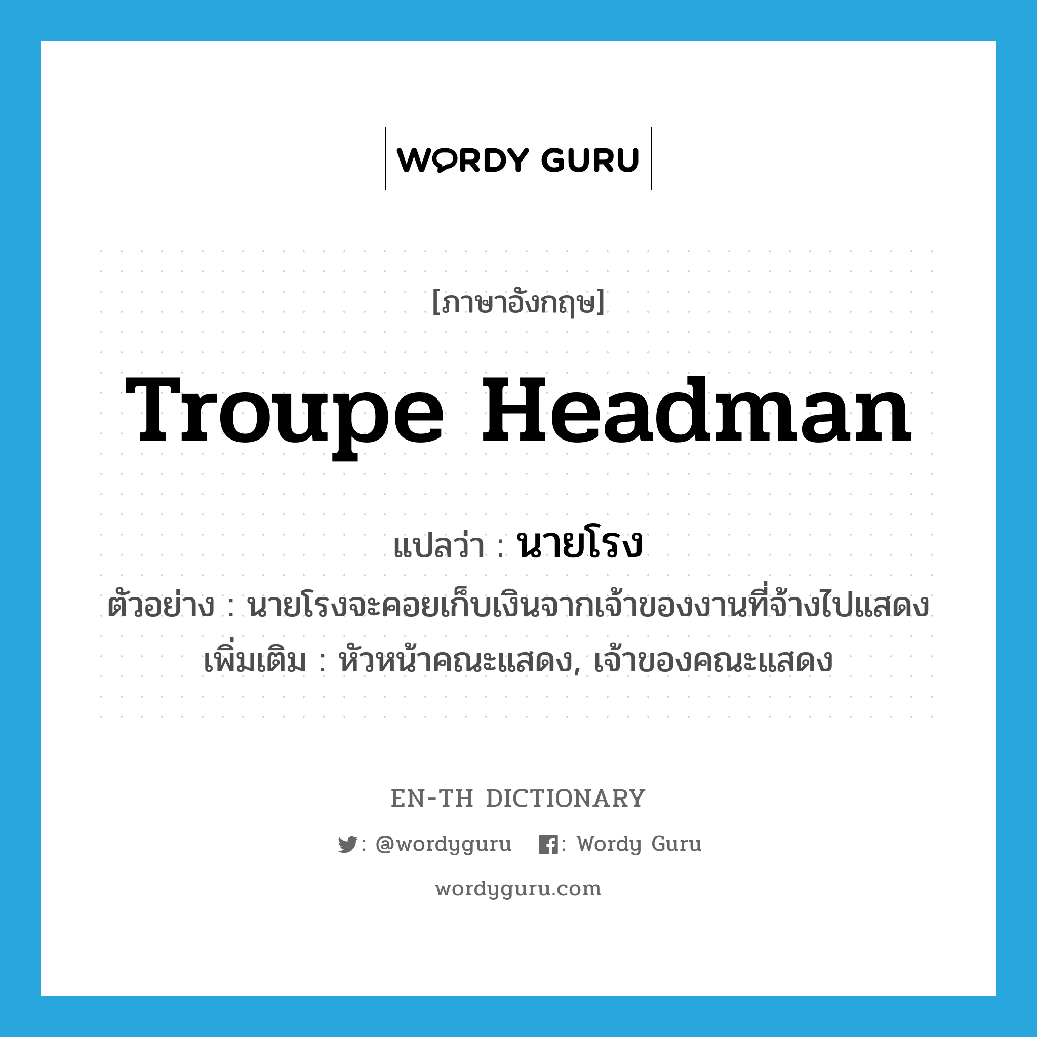 troupe headman แปลว่า?, คำศัพท์ภาษาอังกฤษ troupe headman แปลว่า นายโรง ประเภท N ตัวอย่าง นายโรงจะคอยเก็บเงินจากเจ้าของงานที่จ้างไปแสดง เพิ่มเติม หัวหน้าคณะแสดง, เจ้าของคณะแสดง หมวด N