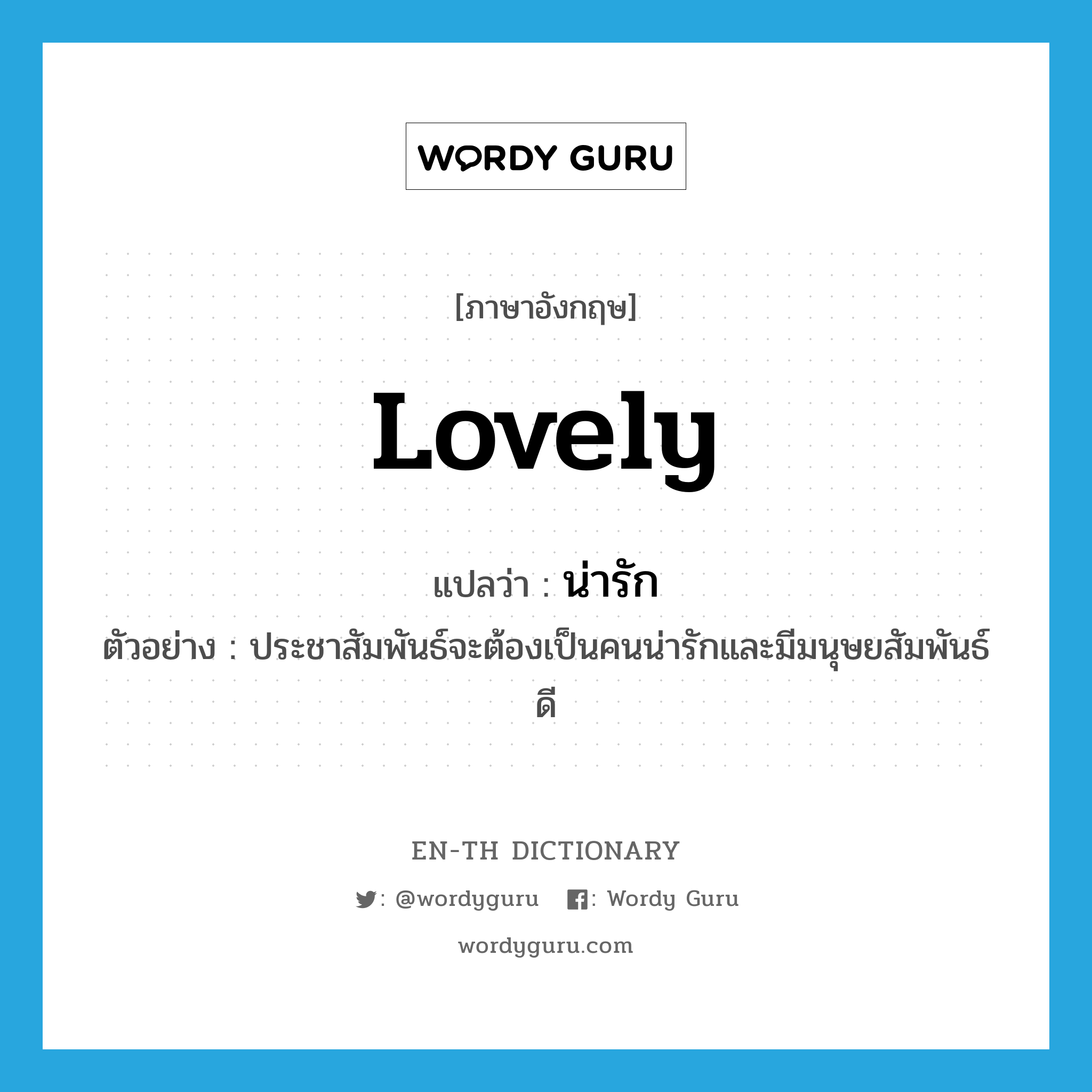 lovely แปลว่า?, คำศัพท์ภาษาอังกฤษ lovely แปลว่า น่ารัก ประเภท ADJ ตัวอย่าง ประชาสัมพันธ์จะต้องเป็นคนน่ารักและมีมนุษยสัมพันธ์ดี หมวด ADJ