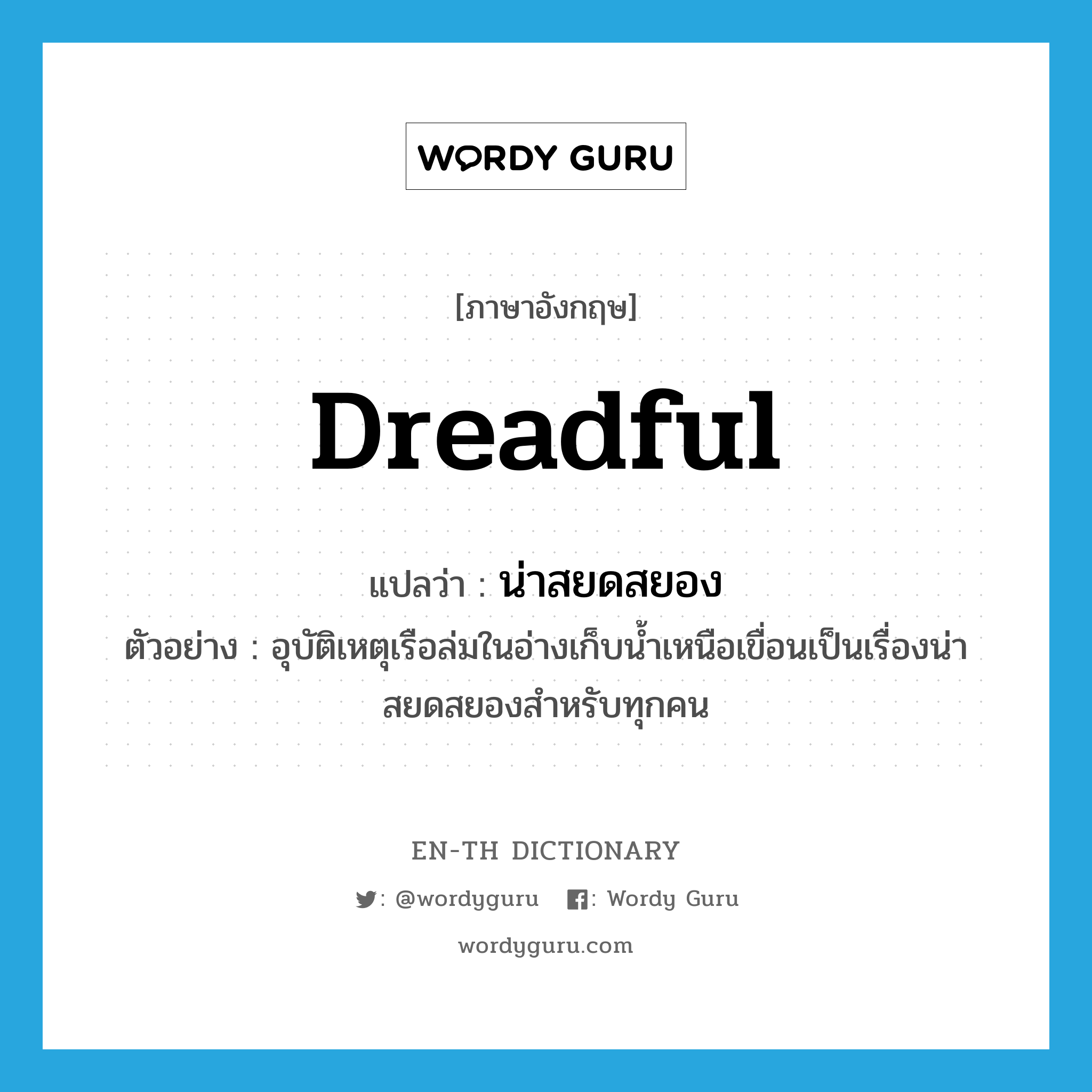 dreadful แปลว่า?, คำศัพท์ภาษาอังกฤษ dreadful แปลว่า น่าสยดสยอง ประเภท ADJ ตัวอย่าง อุบัติเหตุเรือล่มในอ่างเก็บน้ำเหนือเขื่อนเป็นเรื่องน่าสยดสยองสำหรับทุกคน หมวด ADJ