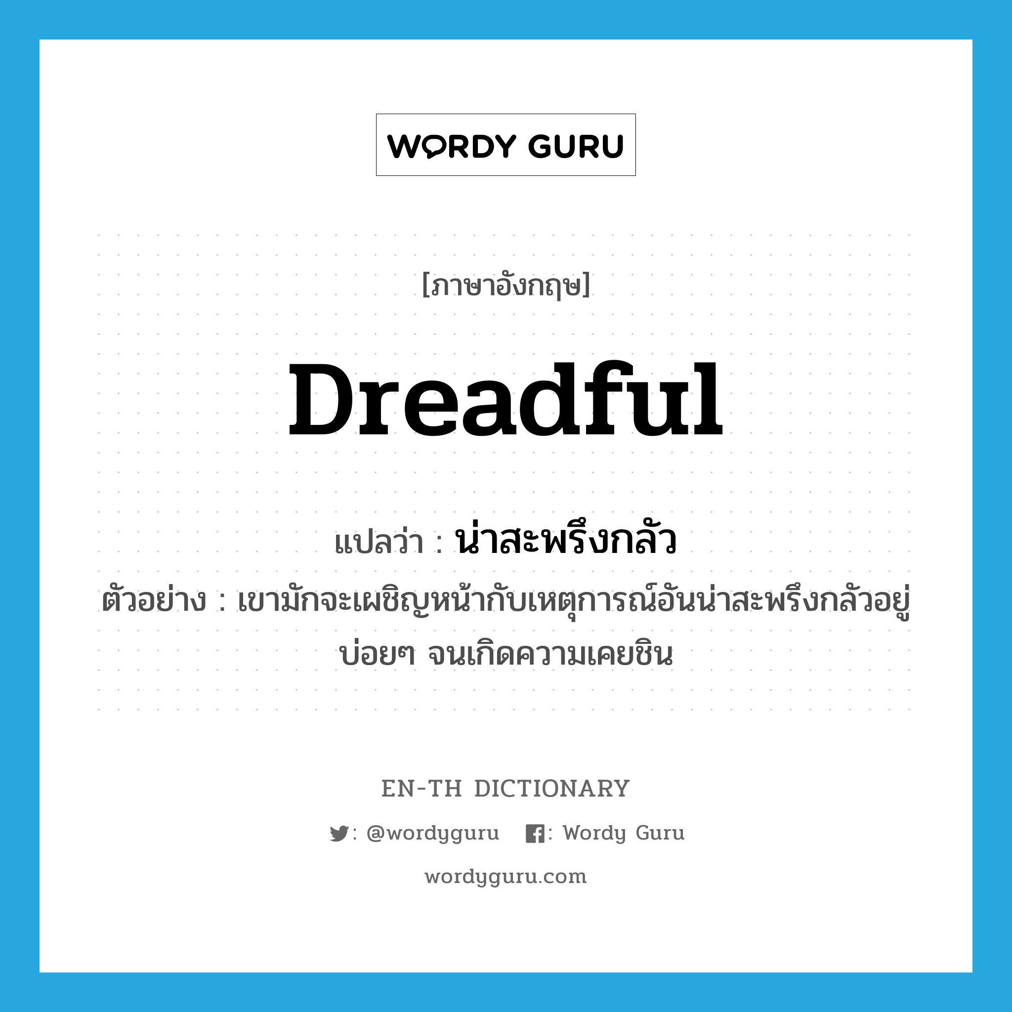 dreadful แปลว่า?, คำศัพท์ภาษาอังกฤษ dreadful แปลว่า น่าสะพรึงกลัว ประเภท ADJ ตัวอย่าง เขามักจะเผชิญหน้ากับเหตุการณ์อันน่าสะพรึงกลัวอยู่บ่อยๆ จนเกิดความเคยชิน หมวด ADJ