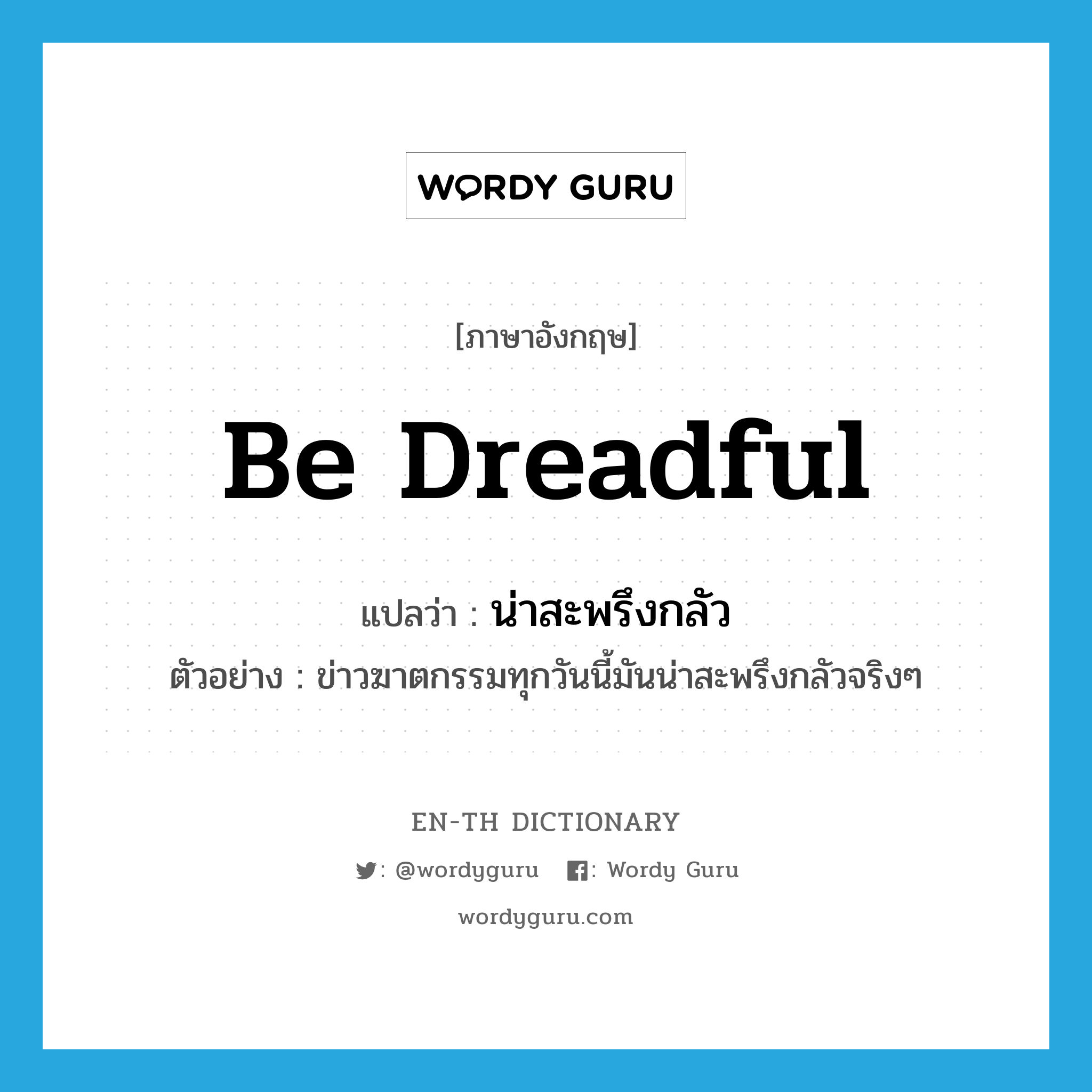 be dreadful แปลว่า?, คำศัพท์ภาษาอังกฤษ be dreadful แปลว่า น่าสะพรึงกลัว ประเภท V ตัวอย่าง ข่าวฆาตกรรมทุกวันนี้มันน่าสะพรึงกลัวจริงๆ หมวด V