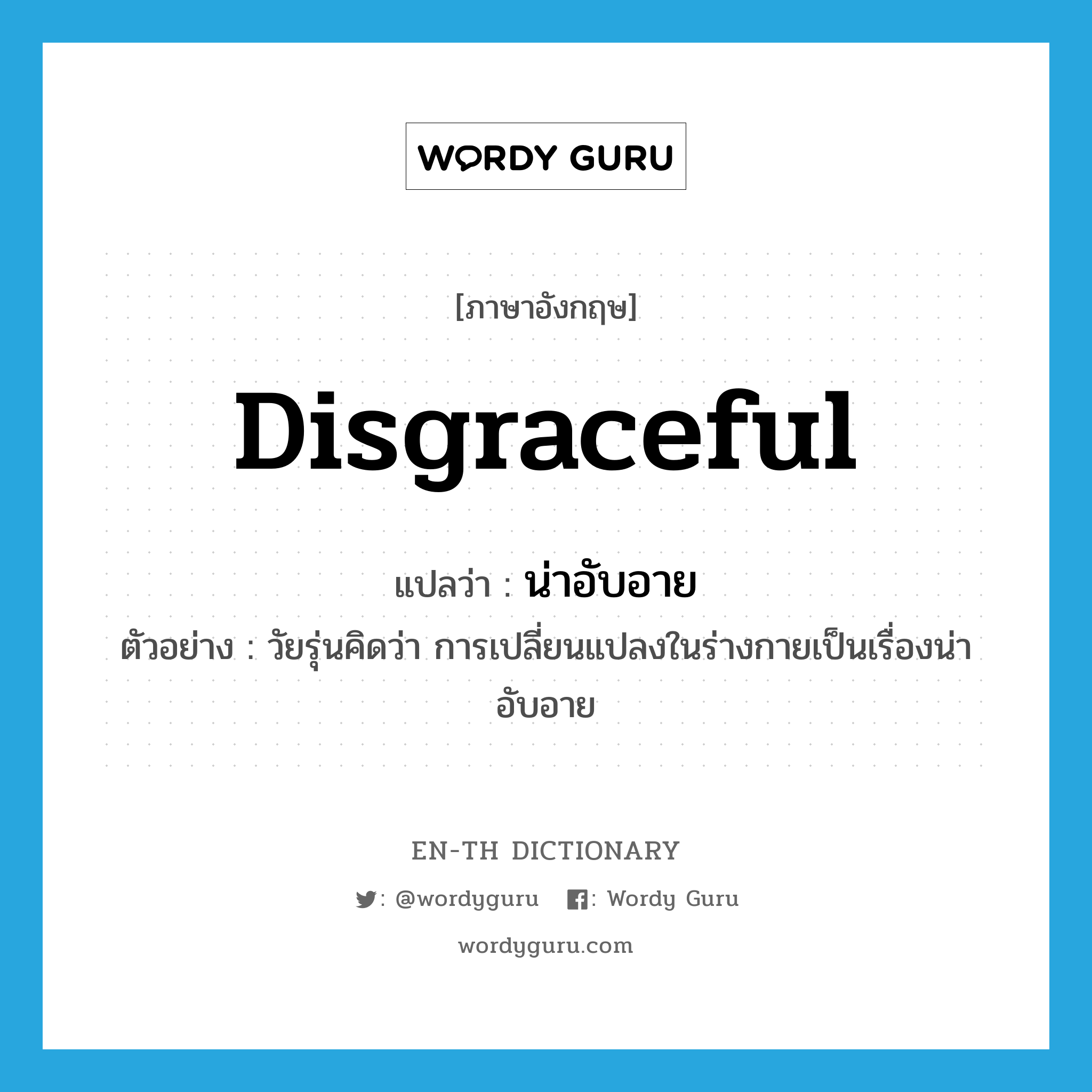 disgraceful แปลว่า?, คำศัพท์ภาษาอังกฤษ disgraceful แปลว่า น่าอับอาย ประเภท ADJ ตัวอย่าง วัยรุ่นคิดว่า การเปลี่ยนแปลงในร่างกายเป็นเรื่องน่าอับอาย หมวด ADJ