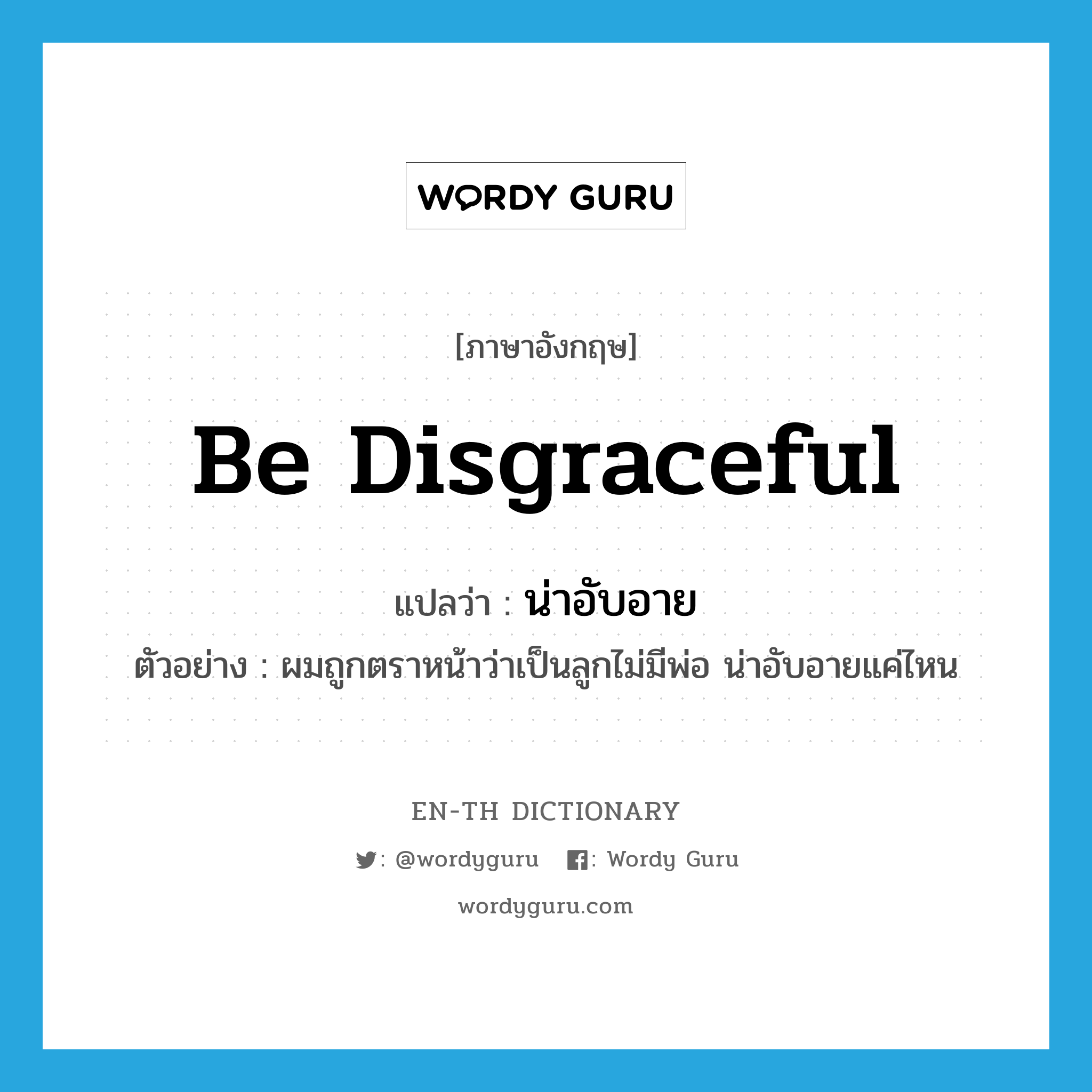 be disgraceful แปลว่า?, คำศัพท์ภาษาอังกฤษ be disgraceful แปลว่า น่าอับอาย ประเภท V ตัวอย่าง ผมถูกตราหน้าว่าเป็นลูกไม่มีพ่อ น่าอับอายแค่ไหน หมวด V