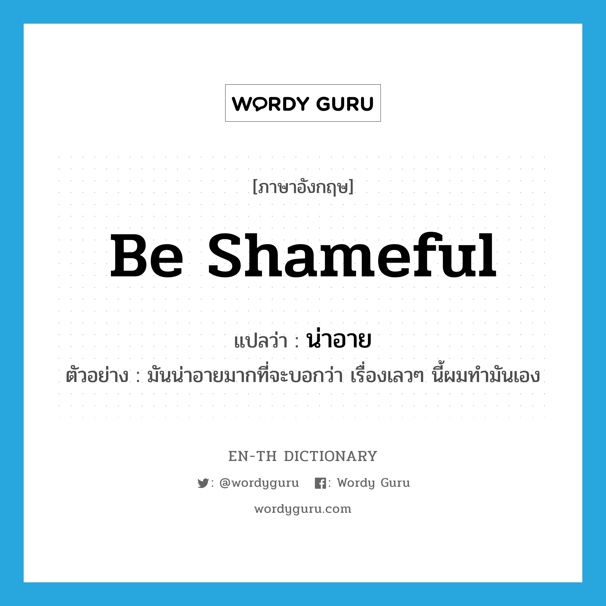 be shameful แปลว่า?, คำศัพท์ภาษาอังกฤษ be shameful แปลว่า น่าอาย ประเภท V ตัวอย่าง มันน่าอายมากที่จะบอกว่า เรื่องเลวๆ นี้ผมทำมันเอง หมวด V