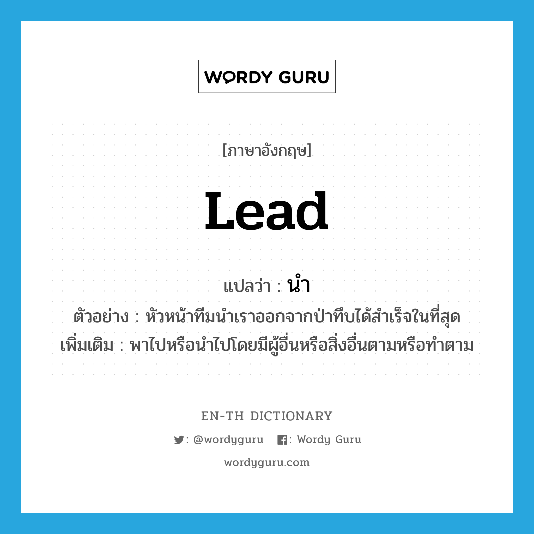 lead แปลว่า?, คำศัพท์ภาษาอังกฤษ lead แปลว่า นำ ประเภท V ตัวอย่าง หัวหน้าทีมนำเราออกจากป่าทึบได้สำเร็จในที่สุด เพิ่มเติม พาไปหรือนำไปโดยมีผู้อื่นหรือสิ่งอื่นตามหรือทำตาม หมวด V