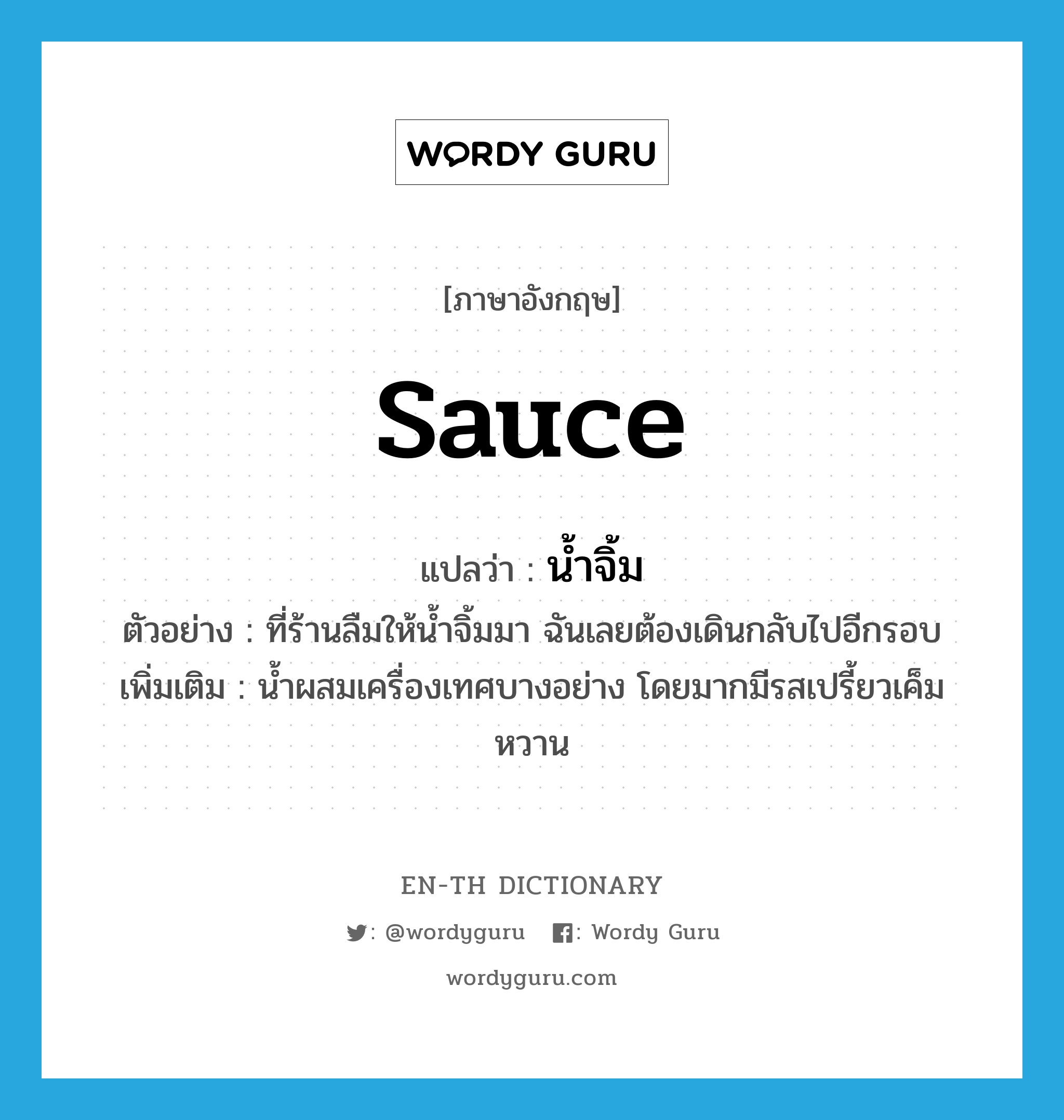 sauce แปลว่า?, คำศัพท์ภาษาอังกฤษ sauce แปลว่า น้ำจิ้ม ประเภท N ตัวอย่าง ที่ร้านลืมให้น้ำจิ้มมา ฉันเลยต้องเดินกลับไปอีกรอบ เพิ่มเติม น้ำผสมเครื่องเทศบางอย่าง โดยมากมีรสเปรี้ยวเค็มหวาน หมวด N