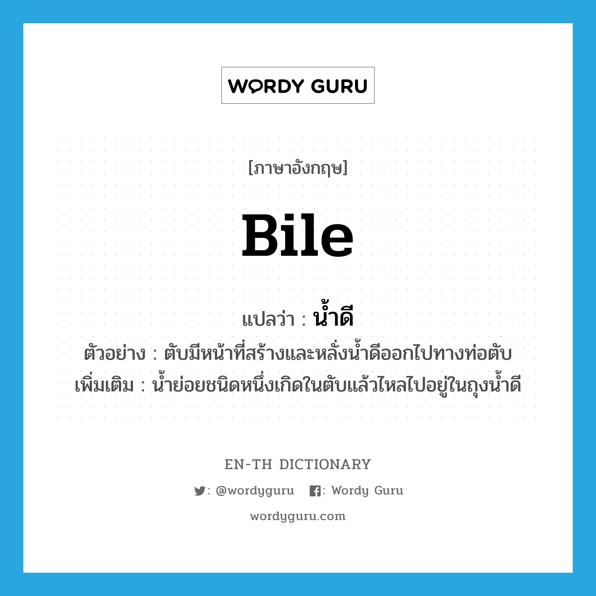 bile แปลว่า?, คำศัพท์ภาษาอังกฤษ bile แปลว่า น้ำดี ประเภท N ตัวอย่าง ตับมีหน้าที่สร้างและหลั่งน้ำดีออกไปทางท่อตับ เพิ่มเติม น้ำย่อยชนิดหนึ่งเกิดในตับแล้วไหลไปอยู่ในถุงน้ำดี หมวด N